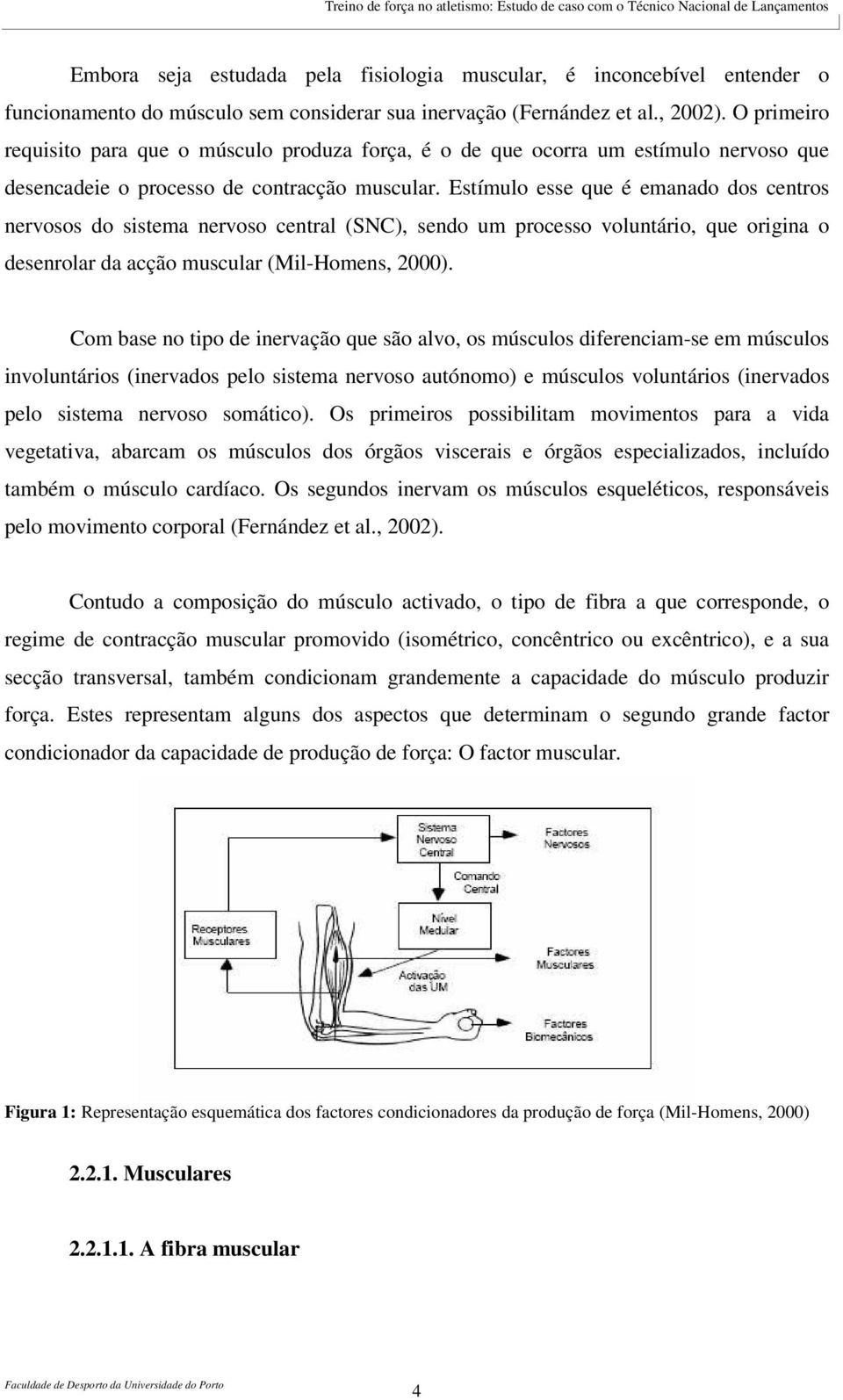 Estímulo esse que é emanado dos centros nervosos do sistema nervoso central (SNC), sendo um processo voluntário, que origina o desenrolar da acção muscular (Mil-Homens, 2000).