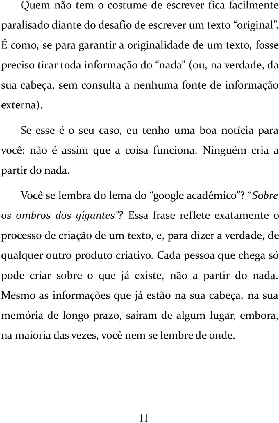 Se esse é o seu caso, eu tenho uma boa notícia para você: não é assim que a coisa funciona. Ninguém cria a partir do nada. Você se lembra do lema do google acadêmico? Sobre os ombros dos gigantes?