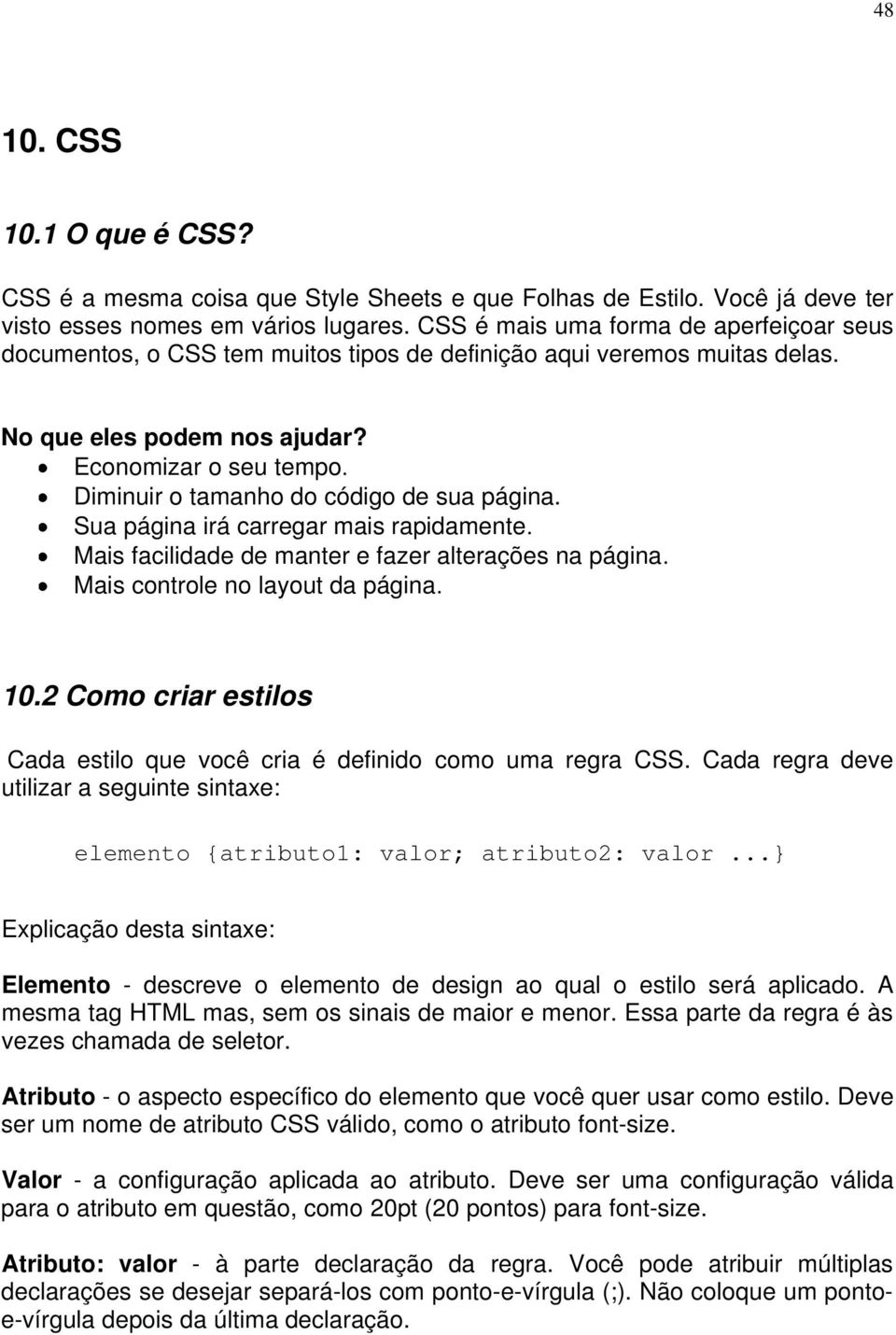 Diminuir o tamanho do código de sua página. Sua página irá carregar mais rapidamente. Mais facilidade de manter e fazer alterações na página. Mais controle no layout da página. 10.