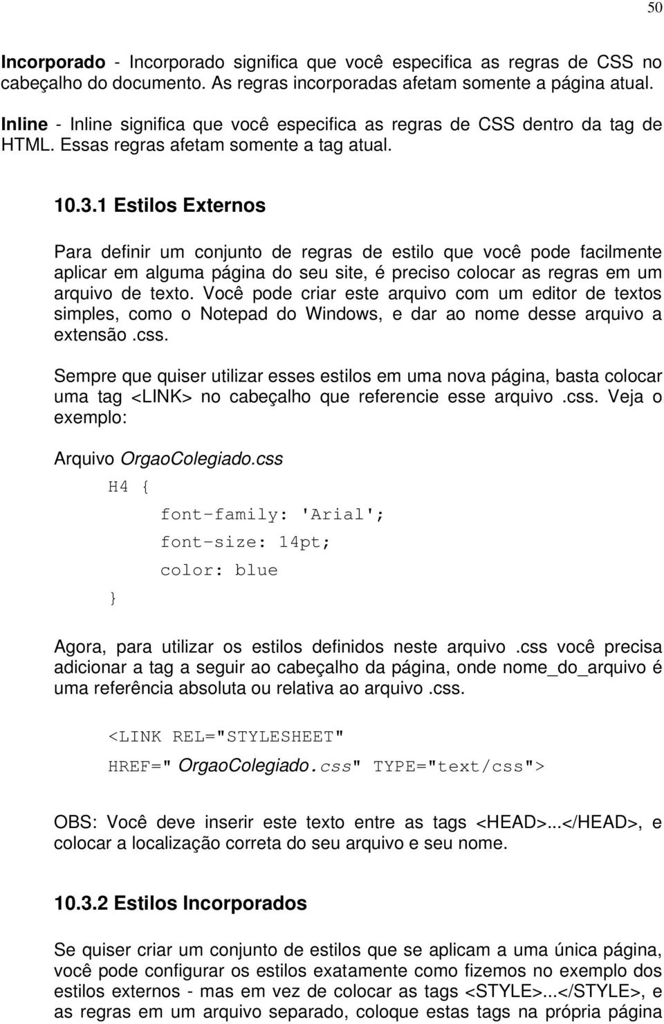 1 Estilos Externos Para definir um conjunto de regras de estilo que você pode facilmente aplicar em alguma página do seu site, é preciso colocar as regras em um arquivo de texto.