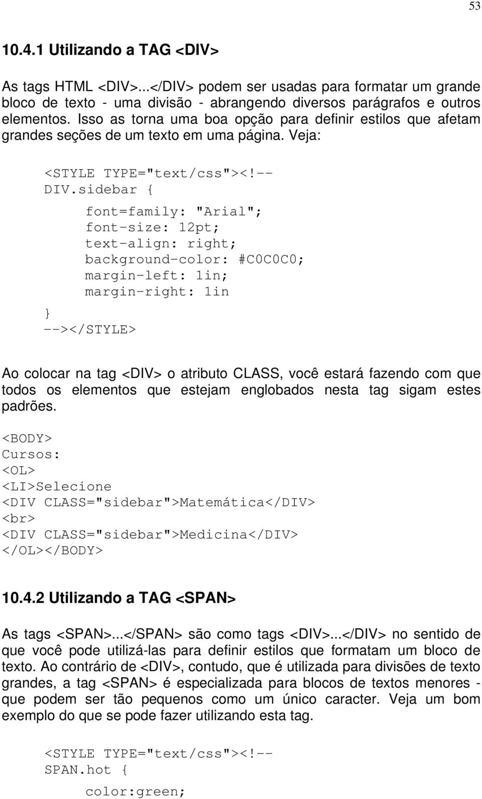 sidebar { font=family: "Arial"; font-size: 12pt; text-align: right; background-color: #C0C0C0; margin-left: 1in; margin-right: 1in } --></STYLE> Ao colocar na tag <DIV> o atributo CLASS, você estará