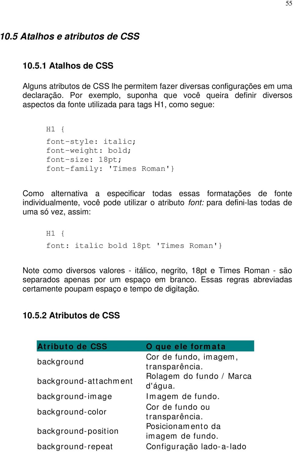 Como alternativa a especificar todas essas formatações de fonte individualmente, você pode utilizar o atributo font: para defini-las todas de uma só vez, assim: H1 { font: italic bold 18pt 'Times