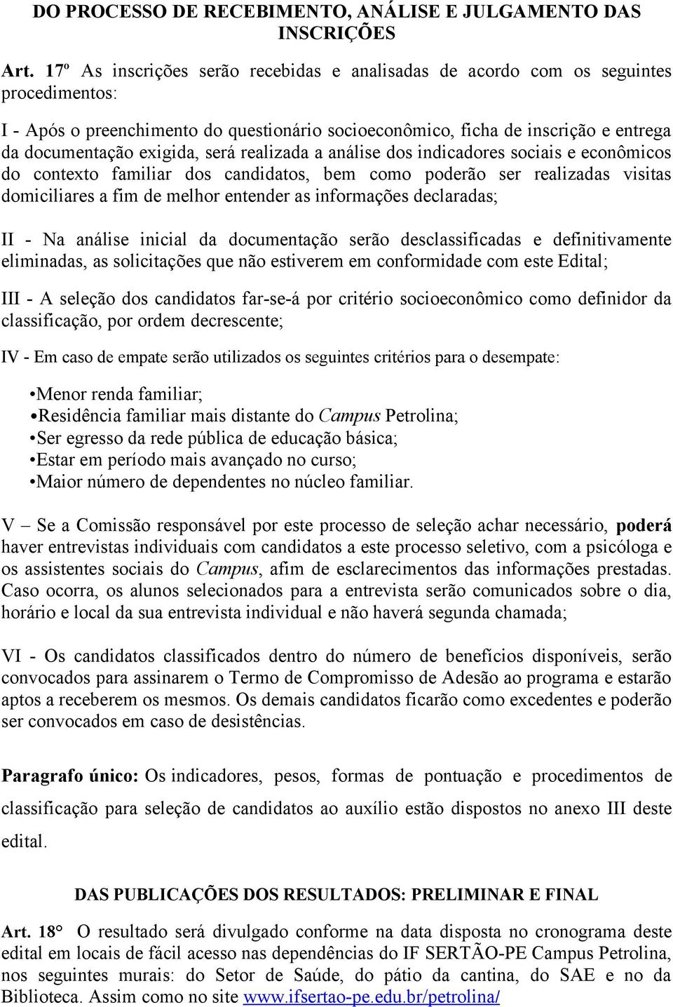 será realizada a análise dos indicadores sociais e econômicos do contexto familiar dos candidatos, bem como poderão ser realizadas visitas domiciliares a fim de melhor entender as informações