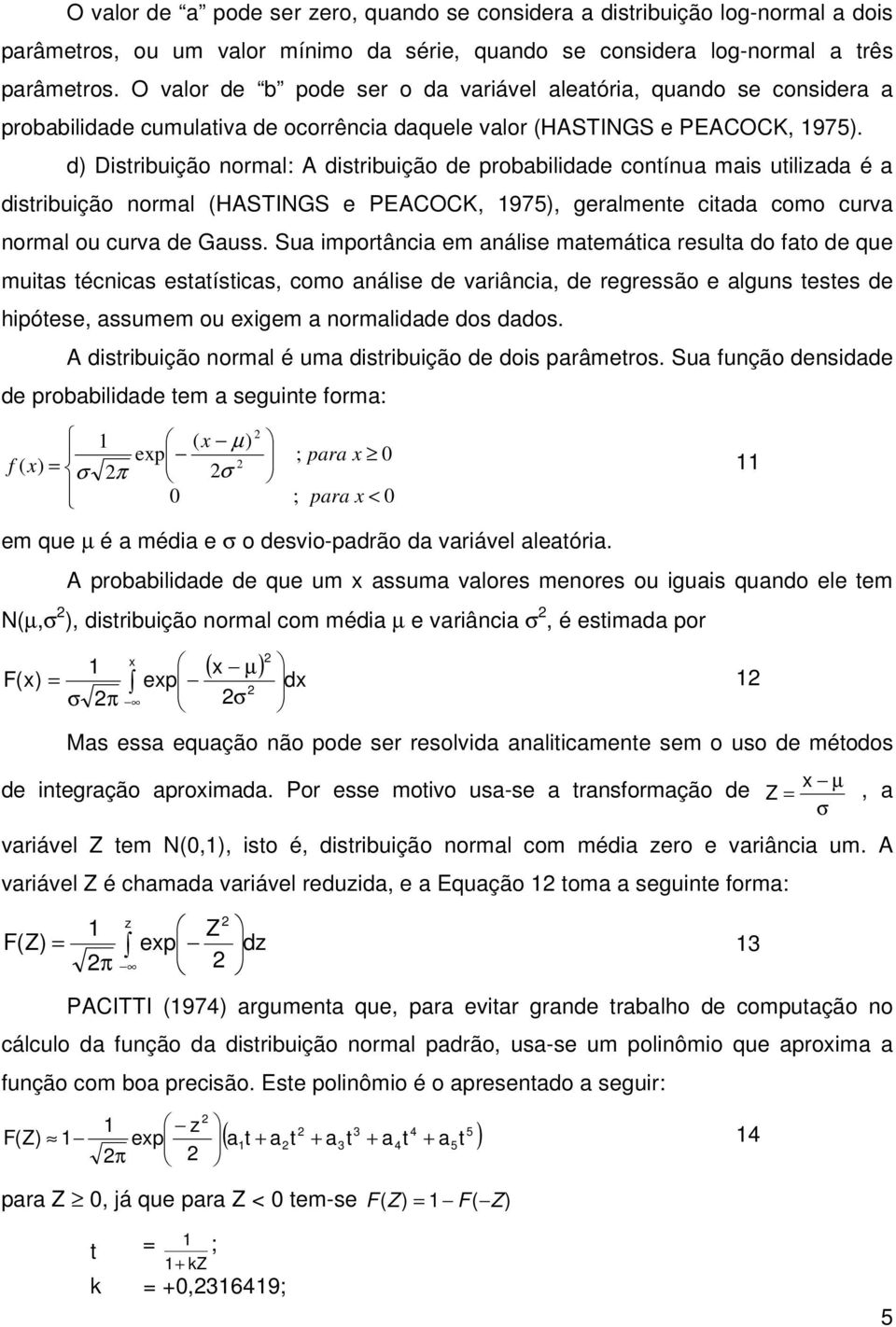 d) Distribuição normal: A distribuição de probabilidade contínua mais utilizada é a distribuição normal (HASTINGS e PEACOCK, 975), geralmente citada como curva normal ou curva de Gauss.