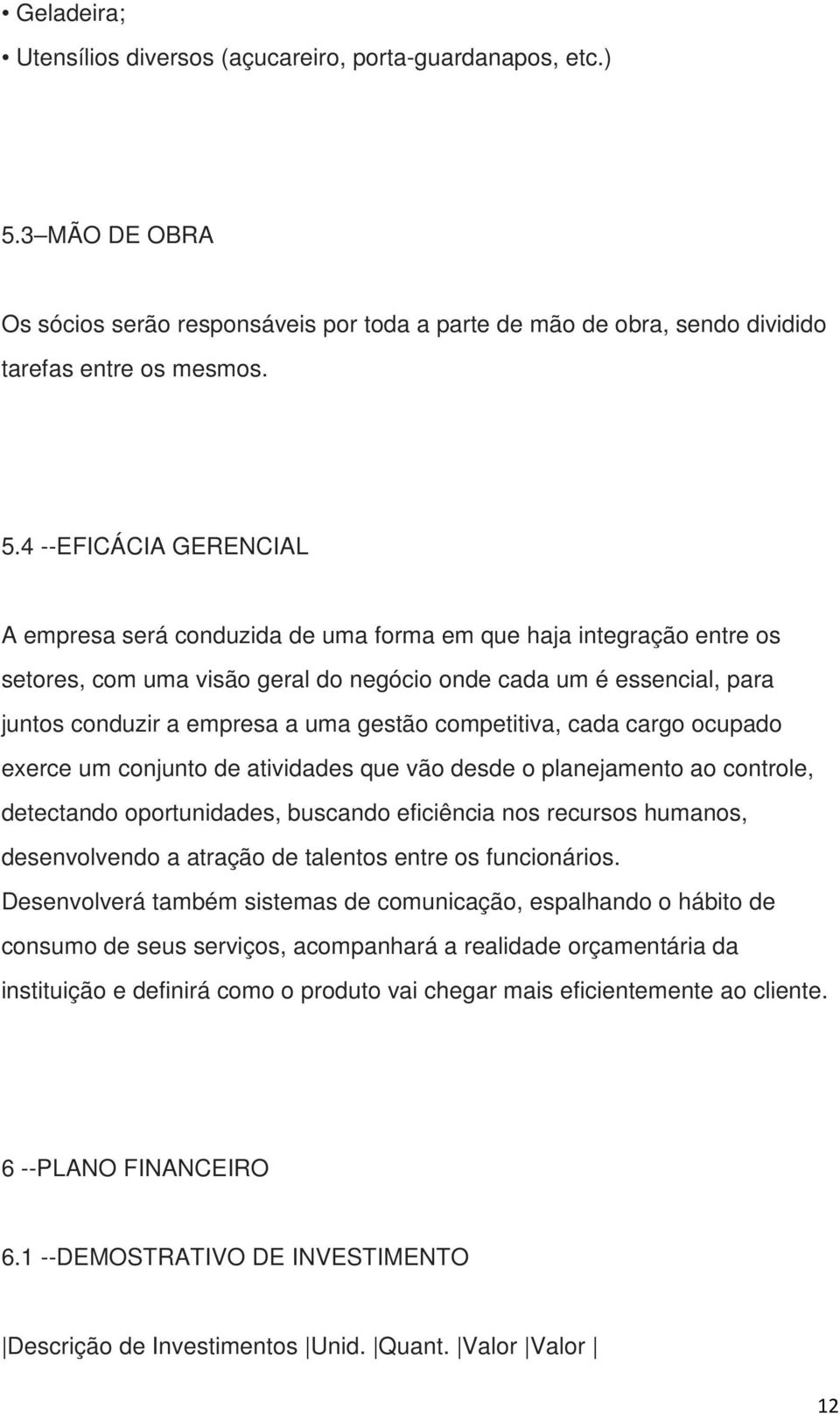 4 --EFICÁCIA GERENCIAL A empresa será conduzida de uma forma em que haja integração entre os setores, com uma visão geral do negócio onde cada um é essencial, para juntos conduzir a empresa a uma