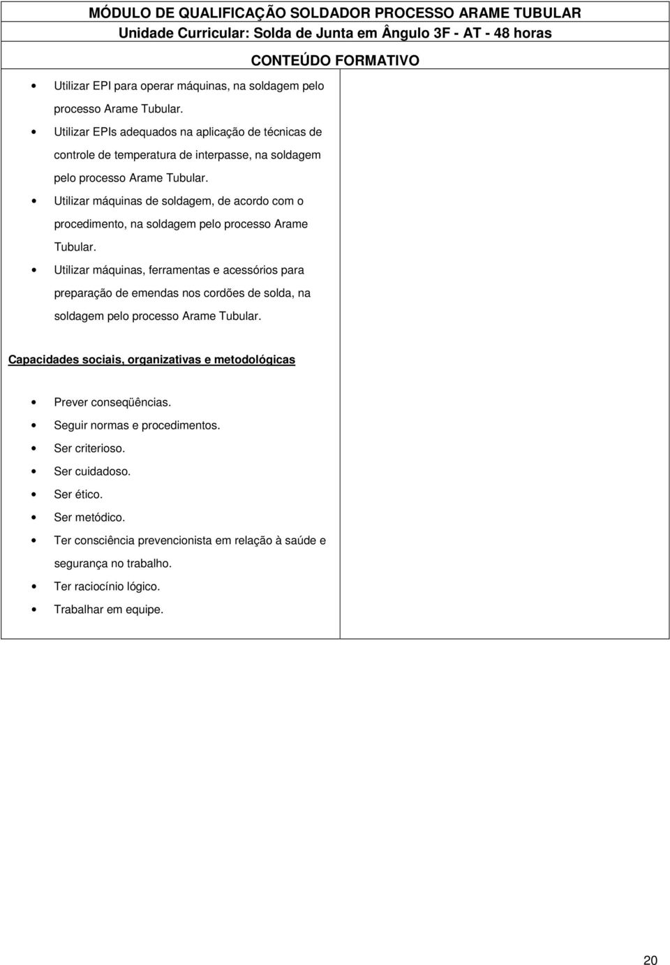 Utilizar máquinas de soldagem, de acordo com o procedimento, na soldagem pelo processo Arame Tubular.