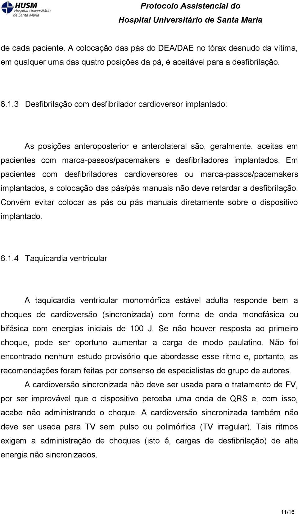 Em pacientes com desfibriladores cardioversores ou marca-passos/pacemakers implantados, a colocação das pás/pás manuais não deve retardar a desfibrilação.