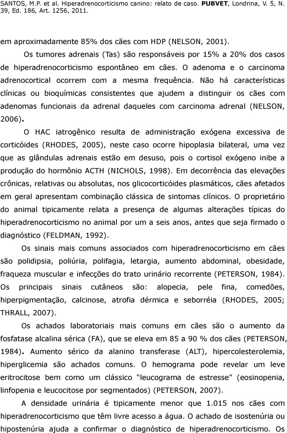 Não há características clínicas ou bioquímicas consistentes que ajudem a distinguir os cães com adenomas funcionais da adrenal daqueles com carcinoma adrenal (NELSON, 2006).