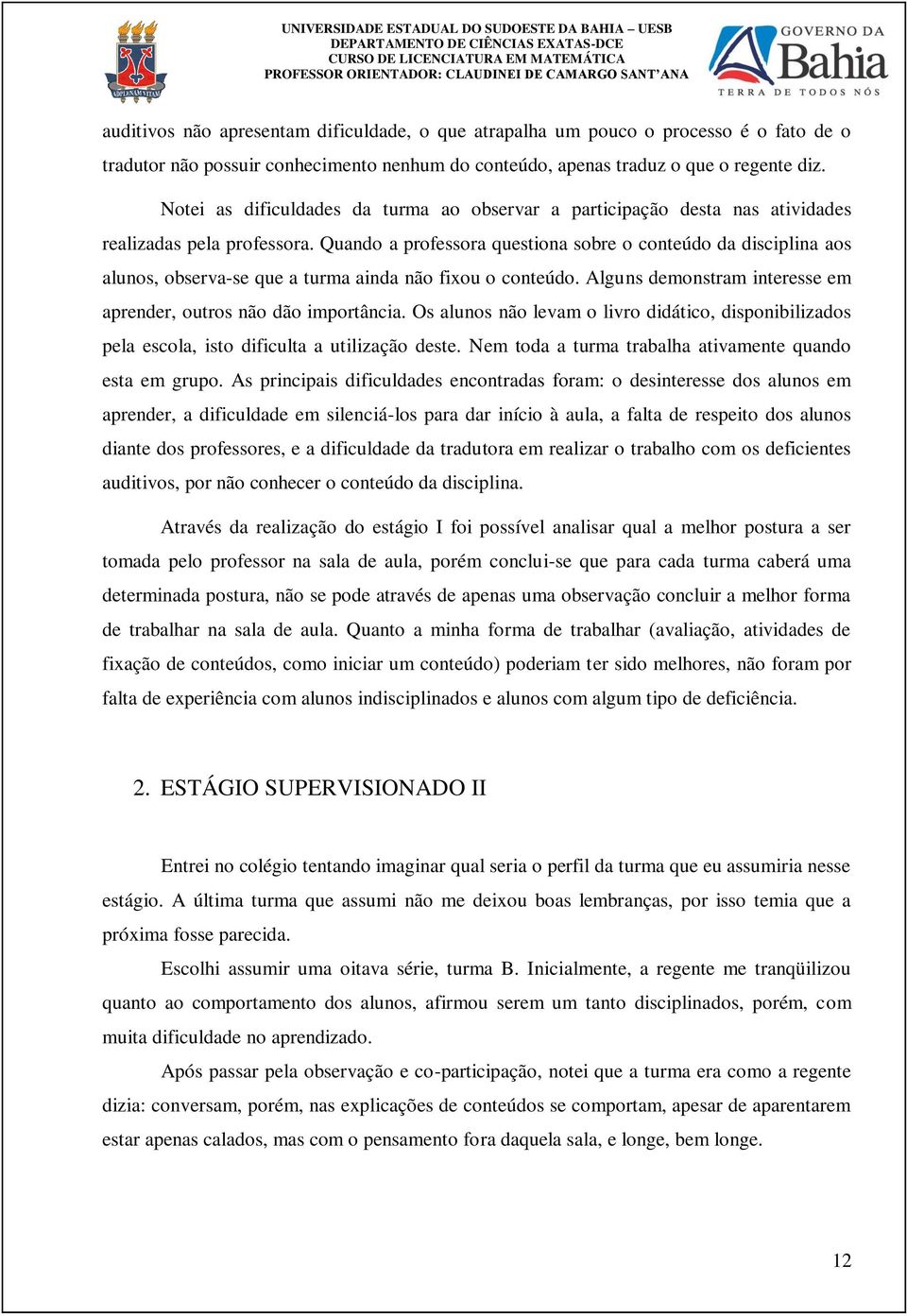 Quando a professora questiona sobre o conteúdo da disciplina aos alunos, observa-se que a turma ainda não fixou o conteúdo. Alguns demonstram interesse em aprender, outros não dão importância.