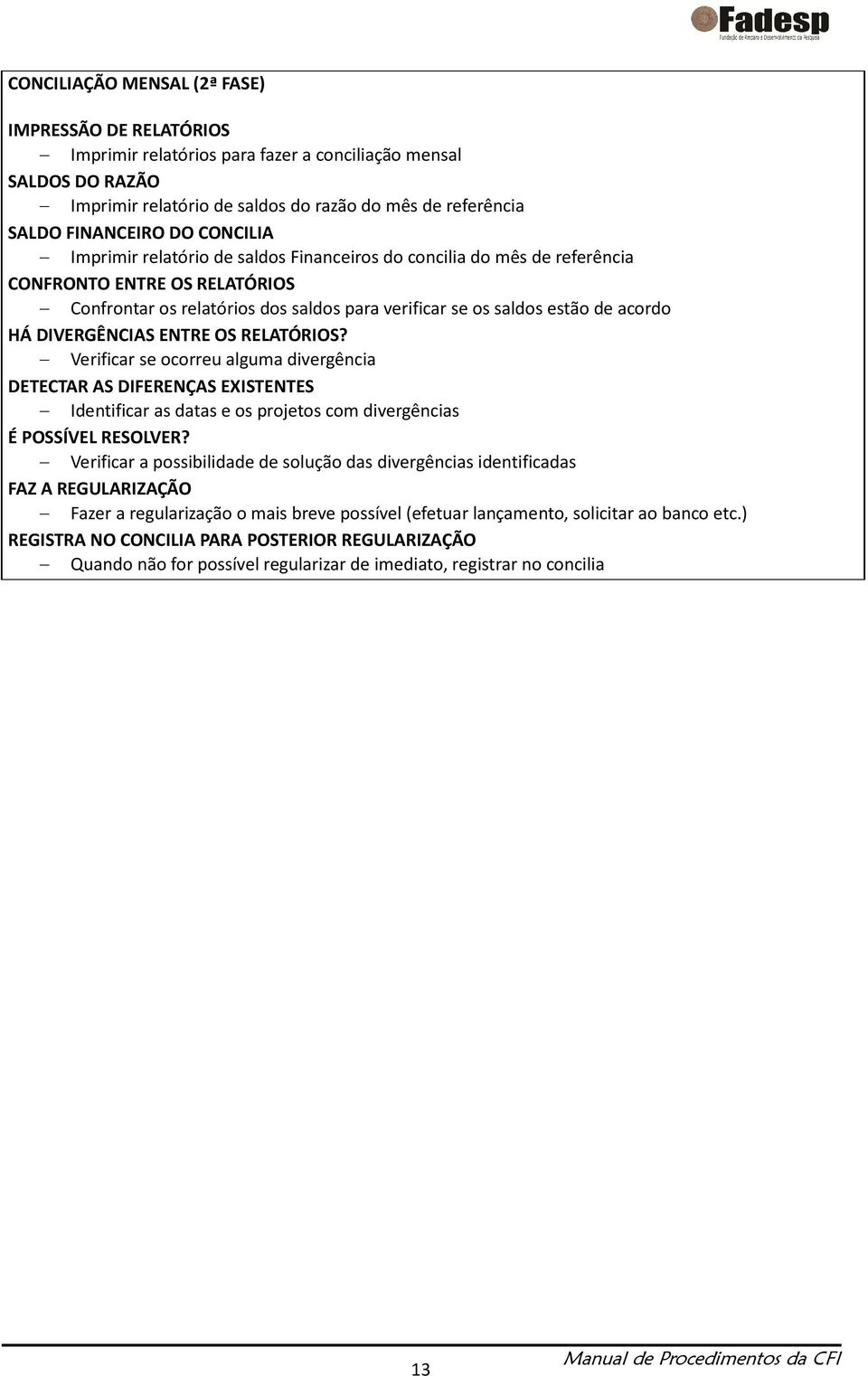 DIVERGÊNCIAS ENTRE OS RELATÓRIOS? Verificar se ocorreu alguma divergência DETECTAR AS DIFERENÇAS EXISTENTES Identificar as datas e os projetos com divergências É POSSÍVEL RESOLVER?