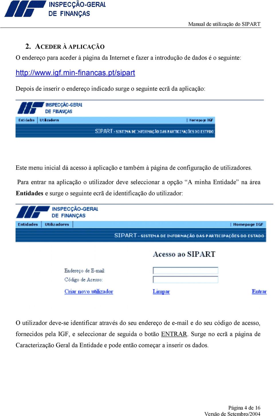 Para entrar na aplicação o utilizador deve seleccionar a opção A minha Entidade na área Entidades e surge o seguinte ecrã de identificação do utilizador: O utilizador deve-se