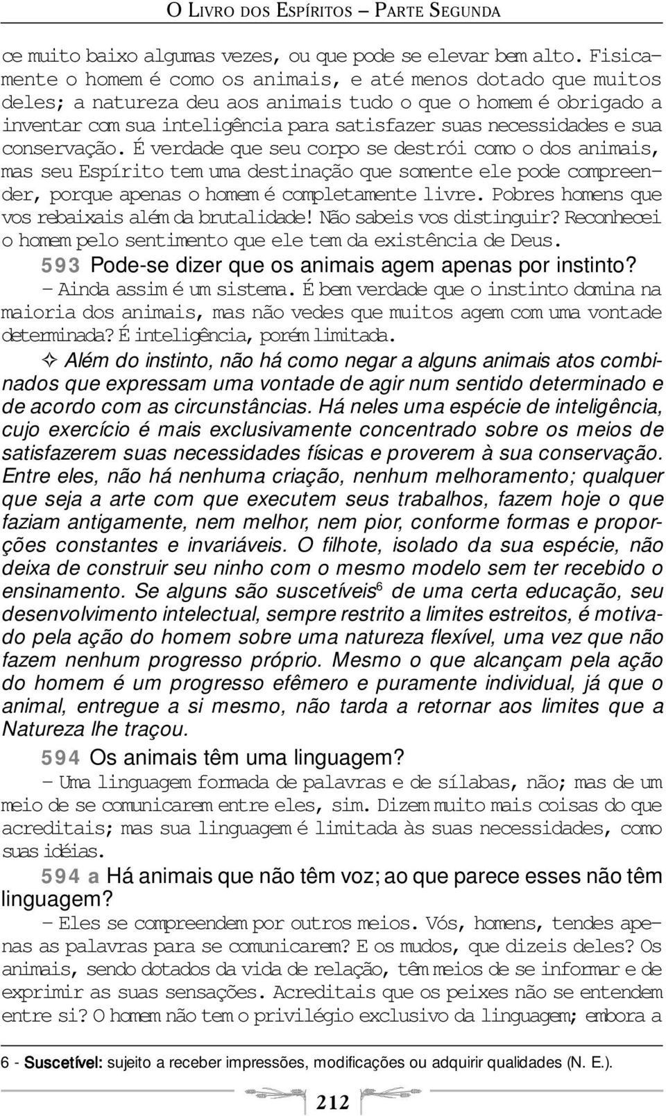 e sua conservação. É verdade que seu corpo se destrói como o dos animais, mas seu Espírito tem uma destinação que somente ele pode compreender, porque apenas o homem é completamente livre.