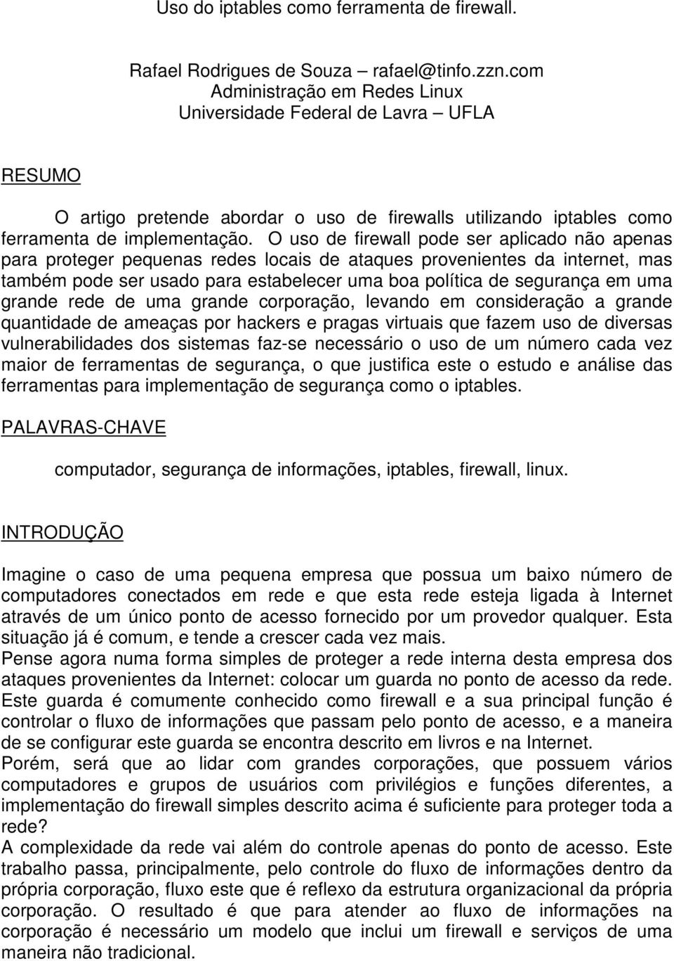 O uso de firewall pode ser aplicado não apenas para proteger pequenas redes locais de ataques provenientes da internet, mas também pode ser usado para estabelecer uma boa política de segurança em uma