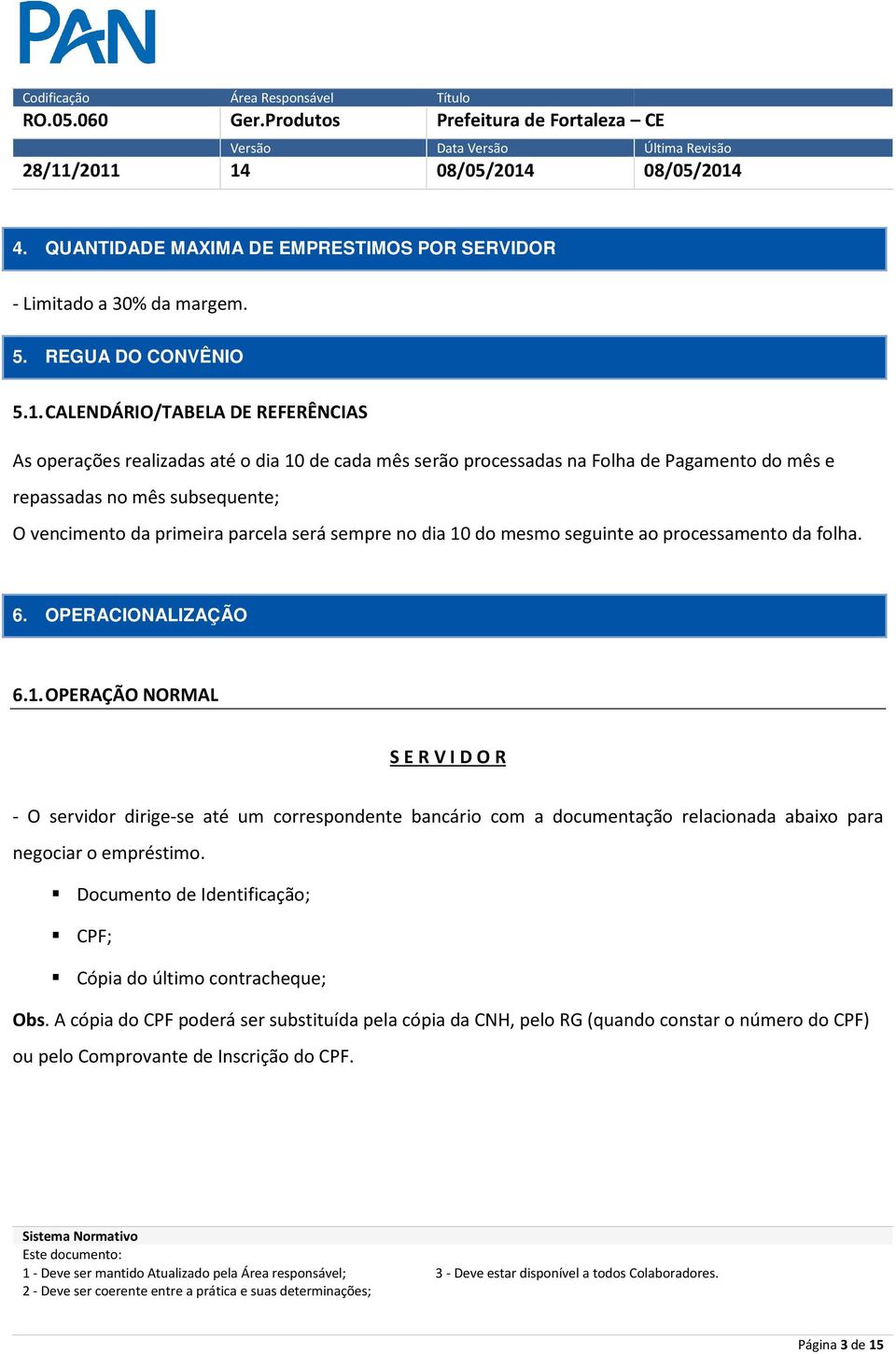 parcela será sempre no dia 10 do mesmo seguinte ao processamento da folha. 6. OPERACIONALIZAÇÃO 6.1. OPERAÇÃO NORMAL S E R V I D O R - O servidor dirige-se até um correspondente bancário com a documentação relacionada abaixo para negociar o empréstimo.