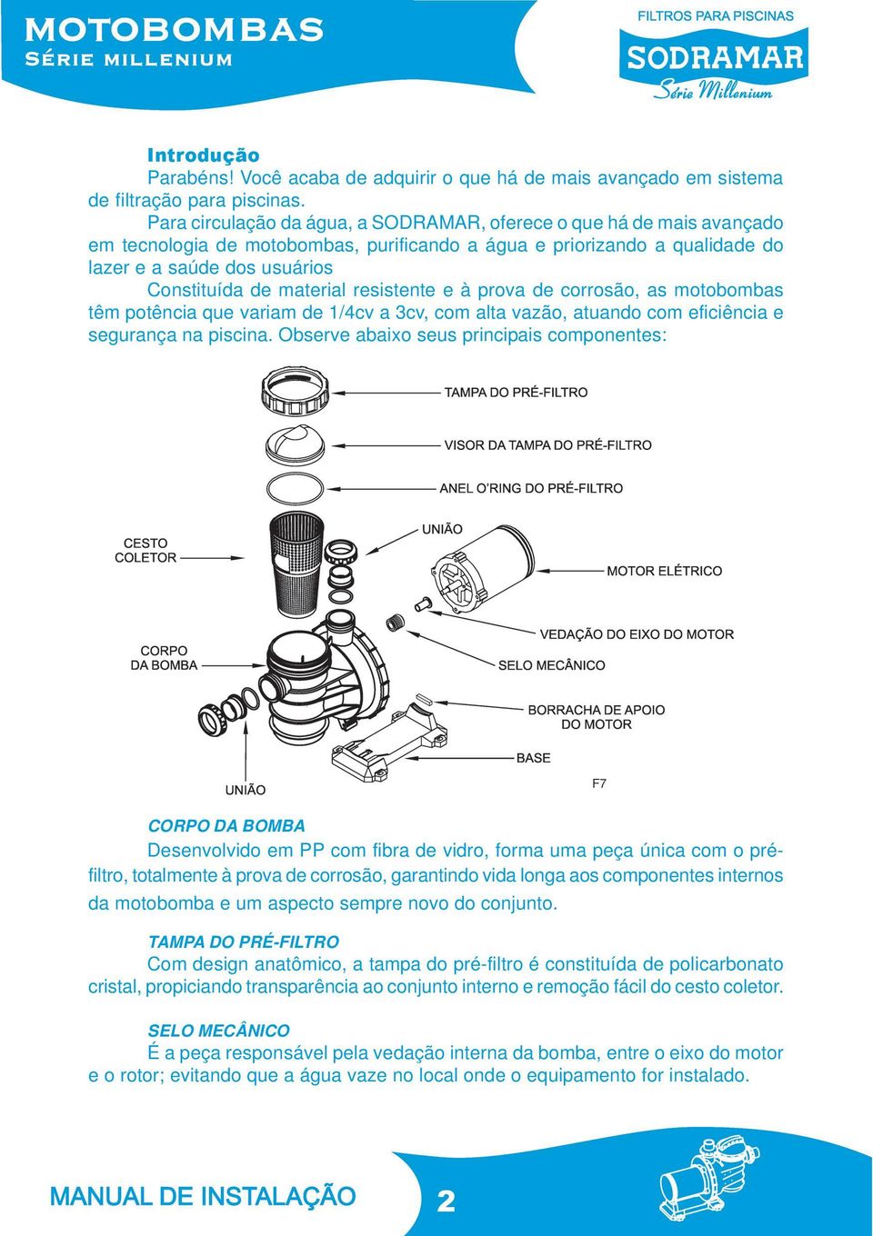 material resistente e à prova de corrosão, as motobombas têm potência que variam de 1/4cv a 3cv, com alta vazão, atuando com eficiência e segurança na piscina.