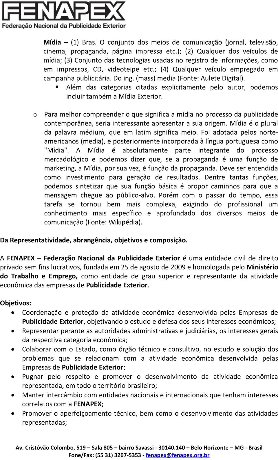 Do ing. (mass) media (Fonte: Aulete Digital). Além das categorias citadas explicitamente pelo autor, podemos incluir também a Mídia Exterior.