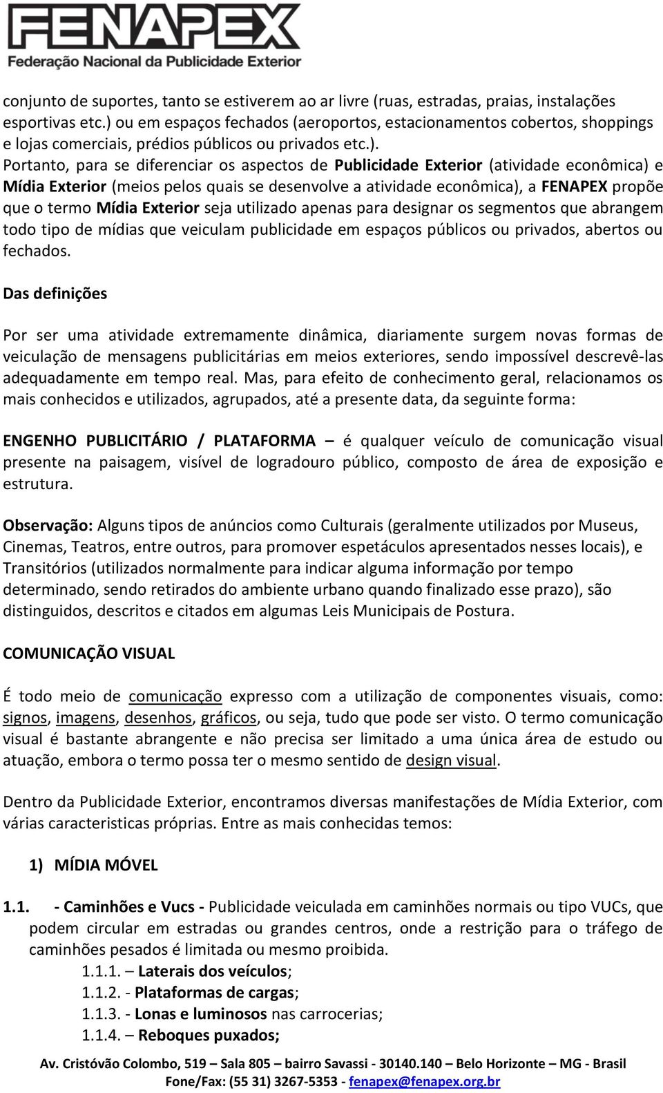 (atividade econômica) e Mídia Exterior (meios pelos quais se desenvolve a atividade econômica), a FENAPEX propõe que o termo Mídia Exterior seja utilizado apenas para designar os segmentos que