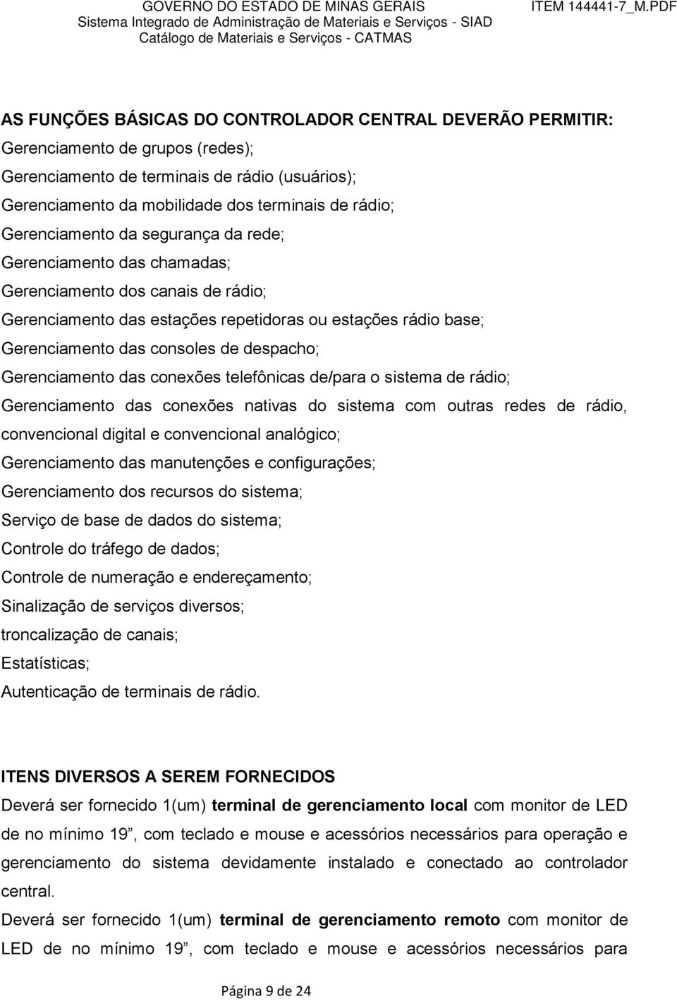 despacho; Gerenciamento das conexões telefônicas de/para o sistema de rádio; Gerenciamento das conexões nativas do sistema com outras redes de rádio, convencional digital e convencional analógico;