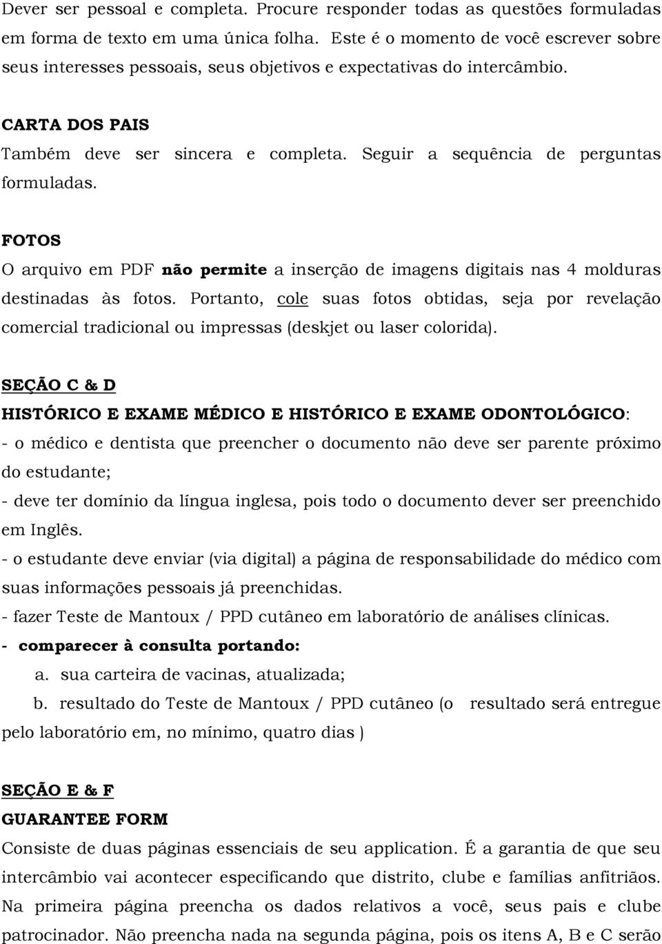 Seguir a sequência de perguntas formuladas. FOTOS O arquivo em PDF não permite a inserção de imagens digitais nas 4 molduras destinadas às fotos.