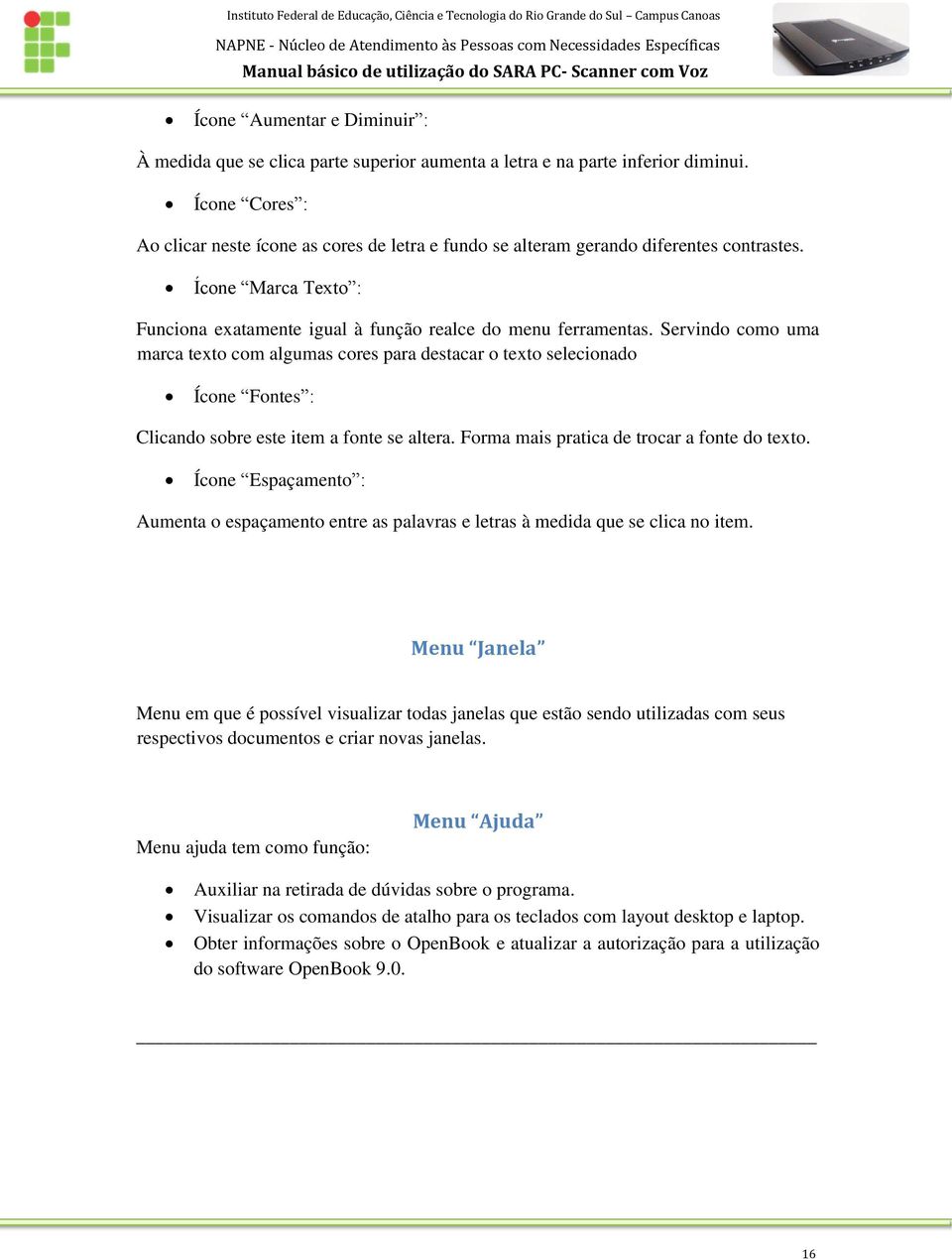 Servindo como uma marca texto com algumas cores para destacar o texto selecionado Ícone Fontes : Clicando sobre este item a fonte se altera. Forma mais pratica de trocar a fonte do texto.