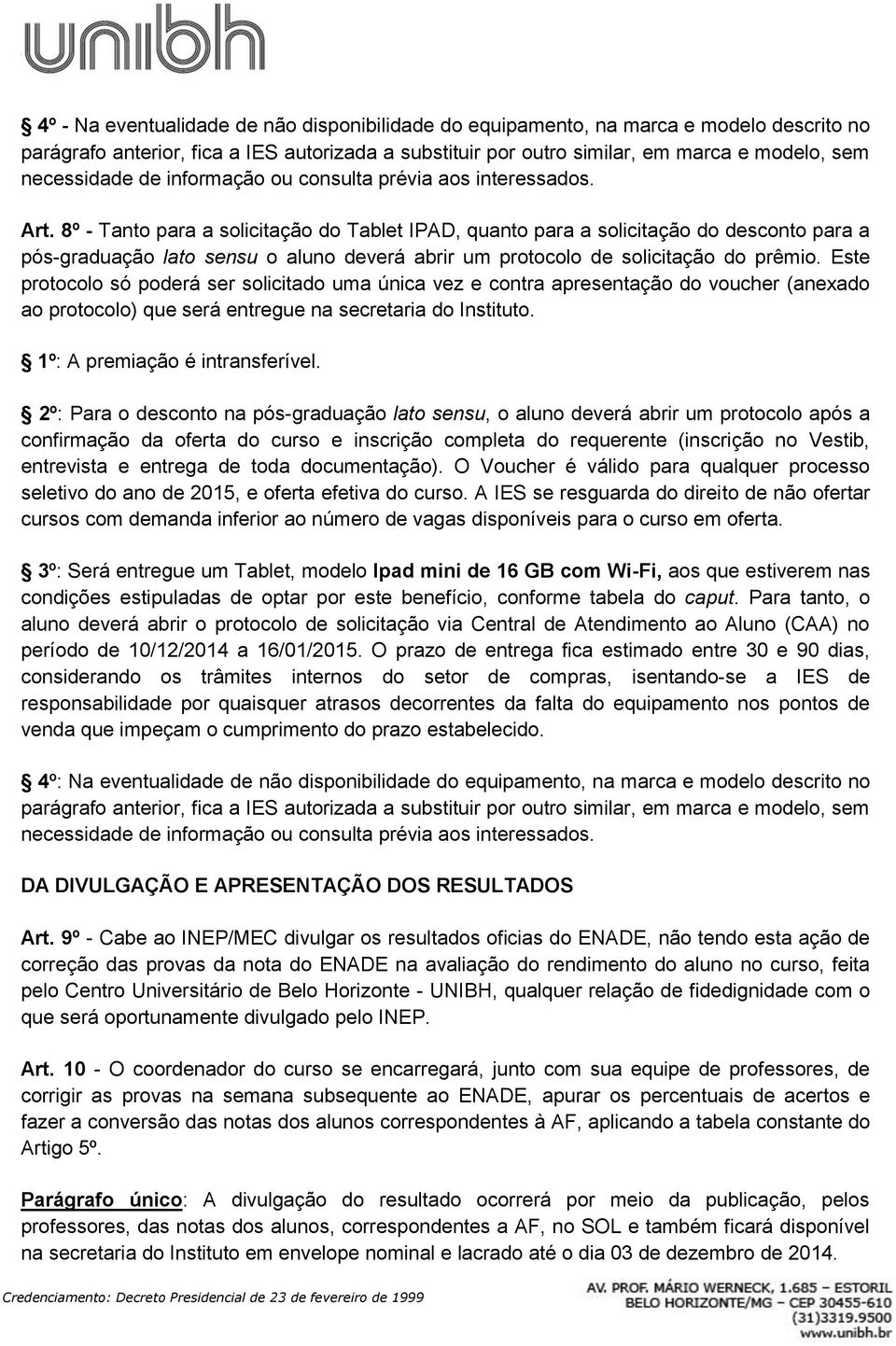 8º - Tanto para a solicitação do Tablet IPAD, quanto para a solicitação do desconto para a pós-graduação lato sensu o aluno deverá abrir um protocolo de solicitação do prêmio.