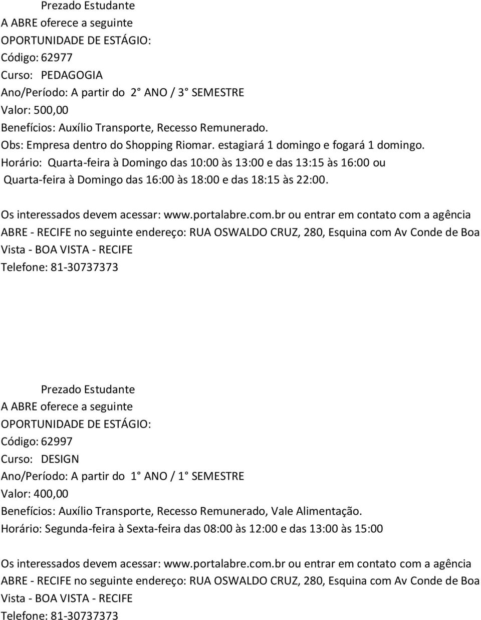 Horário: Quarta-feira à Domingo das 10:00 às 13:00 e das 13:15 às 16:00 ou Quarta-feira à Domingo das 16:00 às 18:00 e das