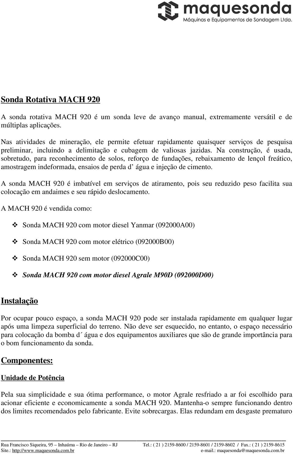 Na construção, é usada, sobretudo, para reconhecimento de solos, reforço de fundações, rebaixamento de lençol freático, amostragem indeformada, ensaios de perda d água e injeção de cimento.