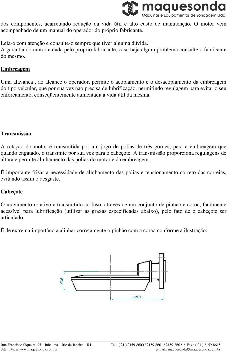 Embreagem Uma alavanca, ao alcance o operador, permite o acoplamento e o desacoplamento da embreagem do tipo veicular, que por sua vez não precisa de lubrificação, permitindo regulagem para evitar o