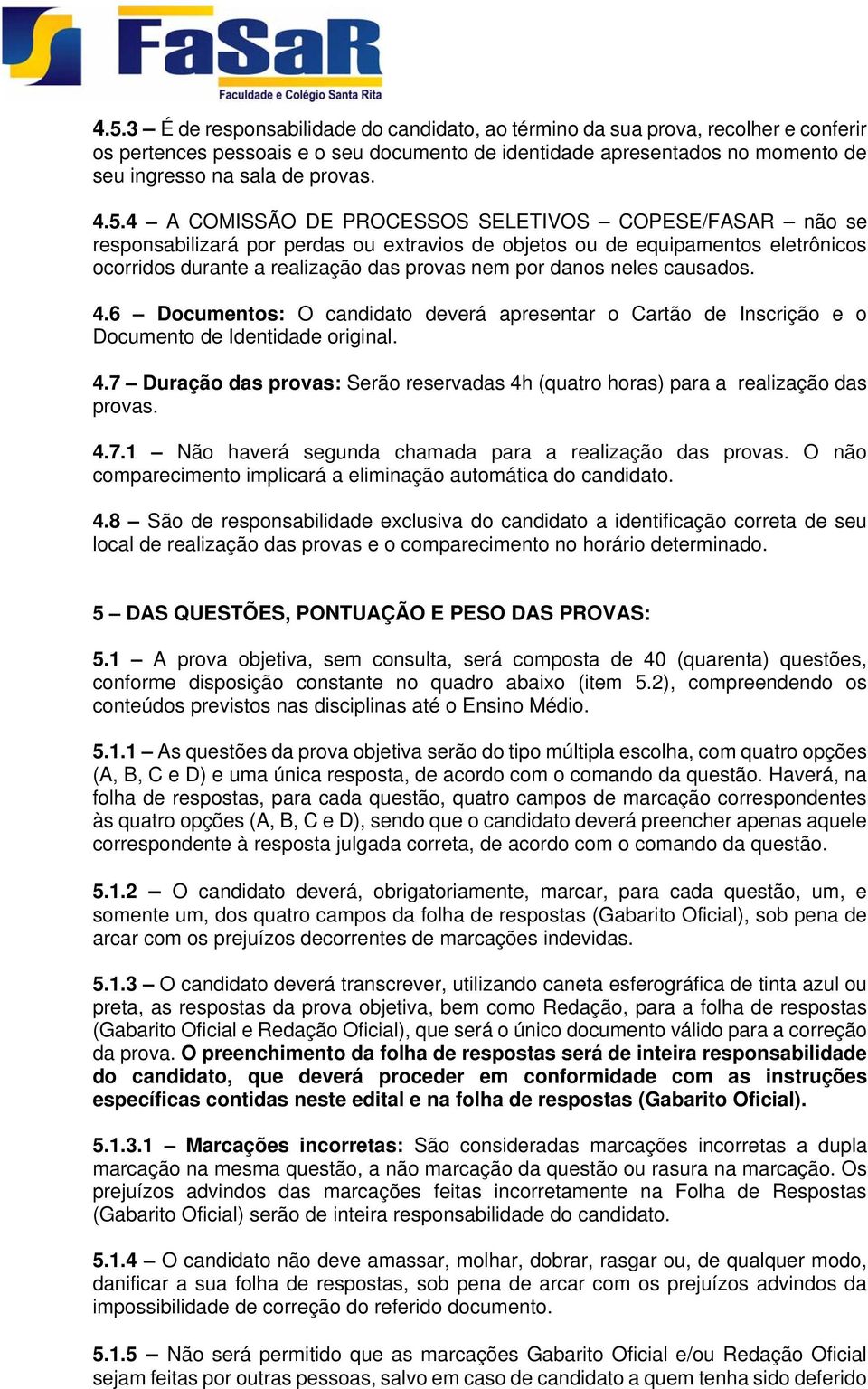 neles causados. 4.6 Documentos: O candidato deverá apresentar o Cartão de Inscrição e o Documento de Identidade original. 4.7 Duração das provas: Serão reservadas 4h (quatro horas) para a realização das provas.