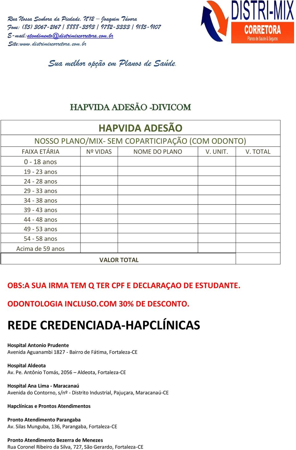 UNIT. V. TOTAL 0-18 anos 19-23 anos 24-28 anos 29-33 anos 34-38 anos 39-43 anos 44-48 anos 49-53 anos 54-58 anos Acima de 59 anos VALOR TOTAL OBS:A SUA IRMA TEM Q TER CPF E DECLARAÇAO DE ESTUDANTE.