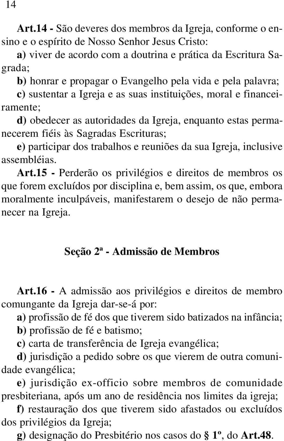 pela vida e pela palavra; c) sustentar a Igreja e as suas instituições, moral e financeiramente; d) obedecer as autoridades da Igreja, enquanto estas permanecerem fiéis às Sagradas Escrituras; e)