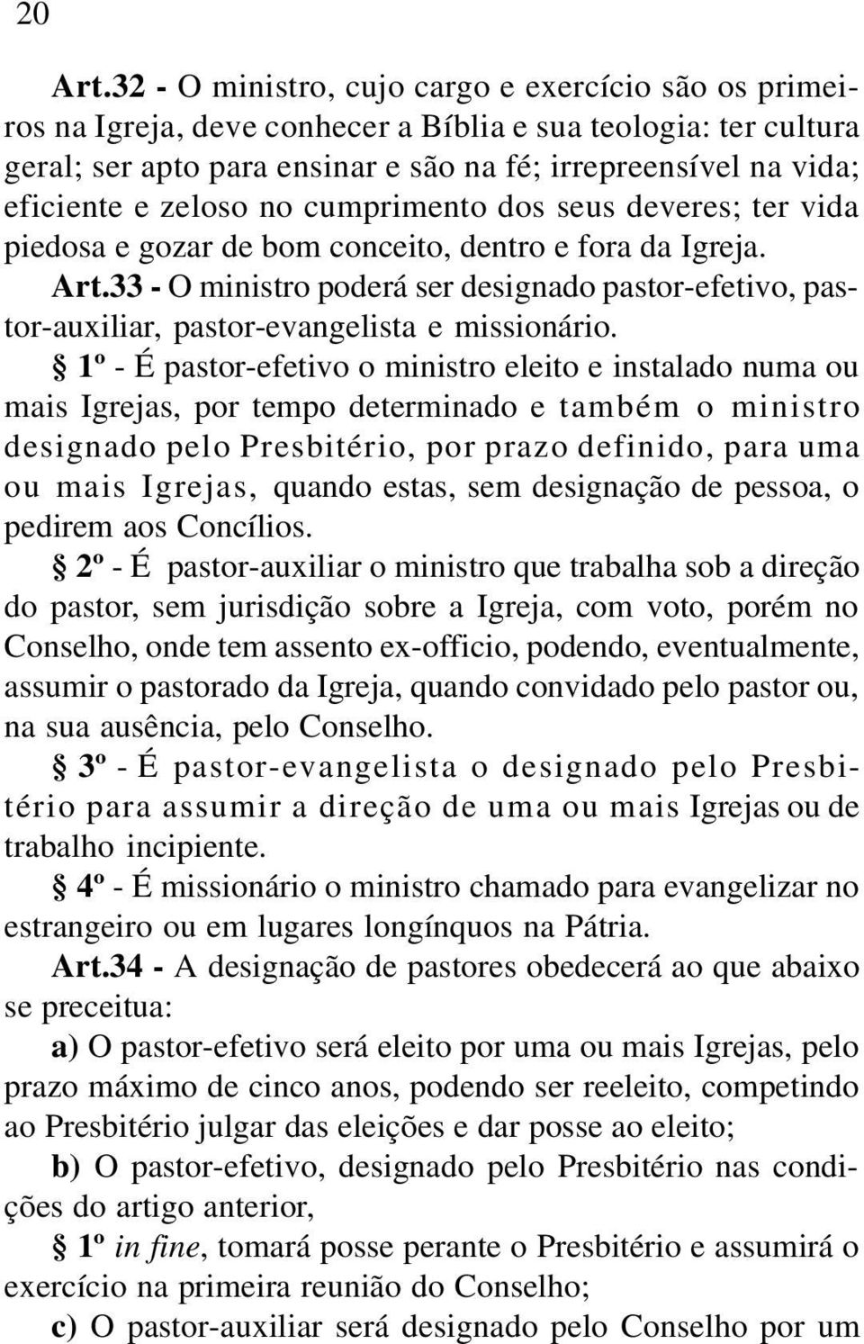 zeloso no cumprimento dos seus deveres; ter vida piedosa e gozar de bom conceito, dentro e fora da Igreja. Art.