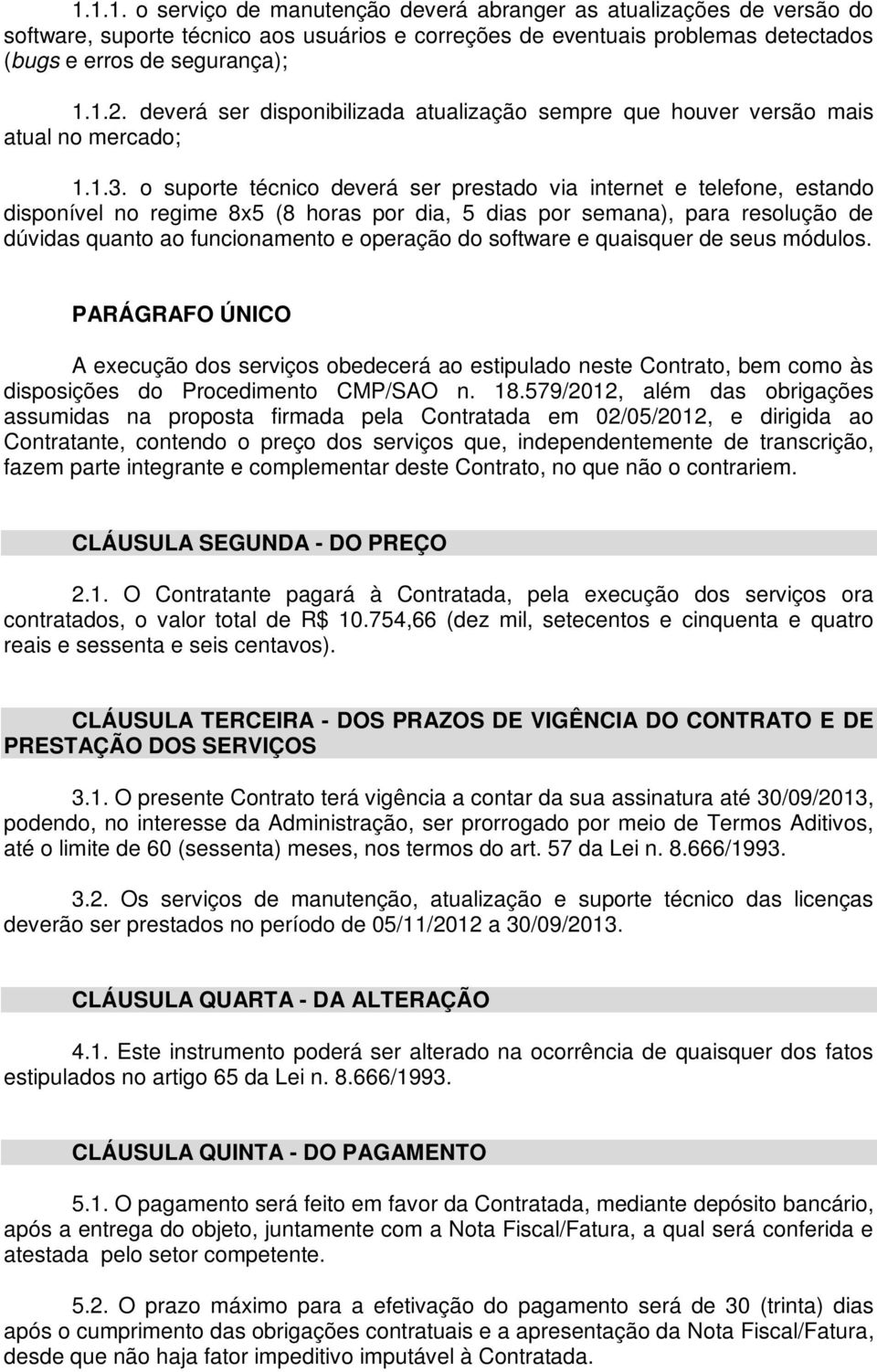 o suporte técnico deverá ser prestado via internet e telefone, estando disponível no regime 8x5 (8 horas por dia, 5 dias por semana), para resolução de dúvidas quanto ao funcionamento e operação do