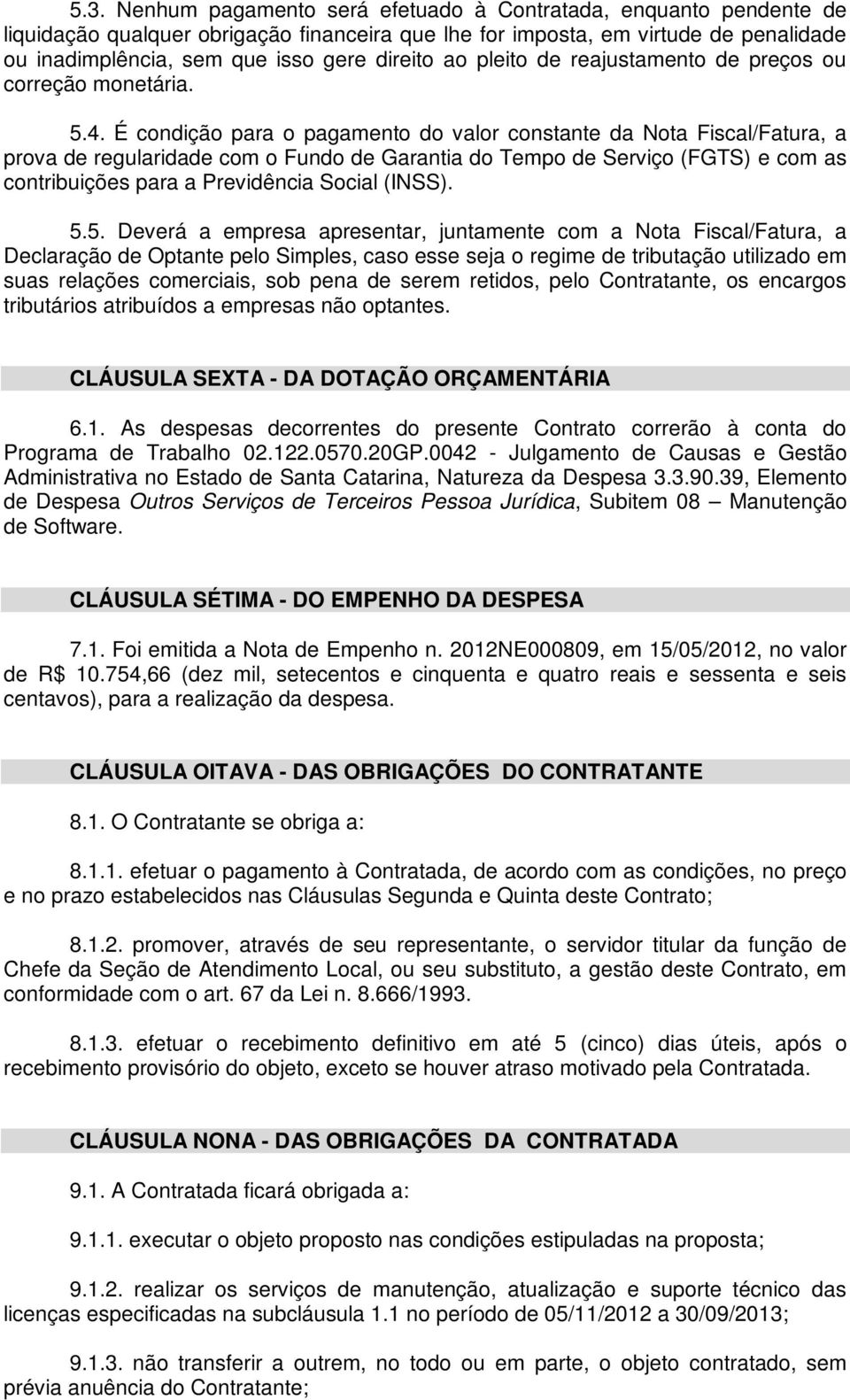 É condição para o pagamento do valor constante da Nota Fiscal/Fatura, a prova de regularidade com o Fundo de Garantia do Tempo de Serviço (FGTS) e com as contribuições para a Previdência Social