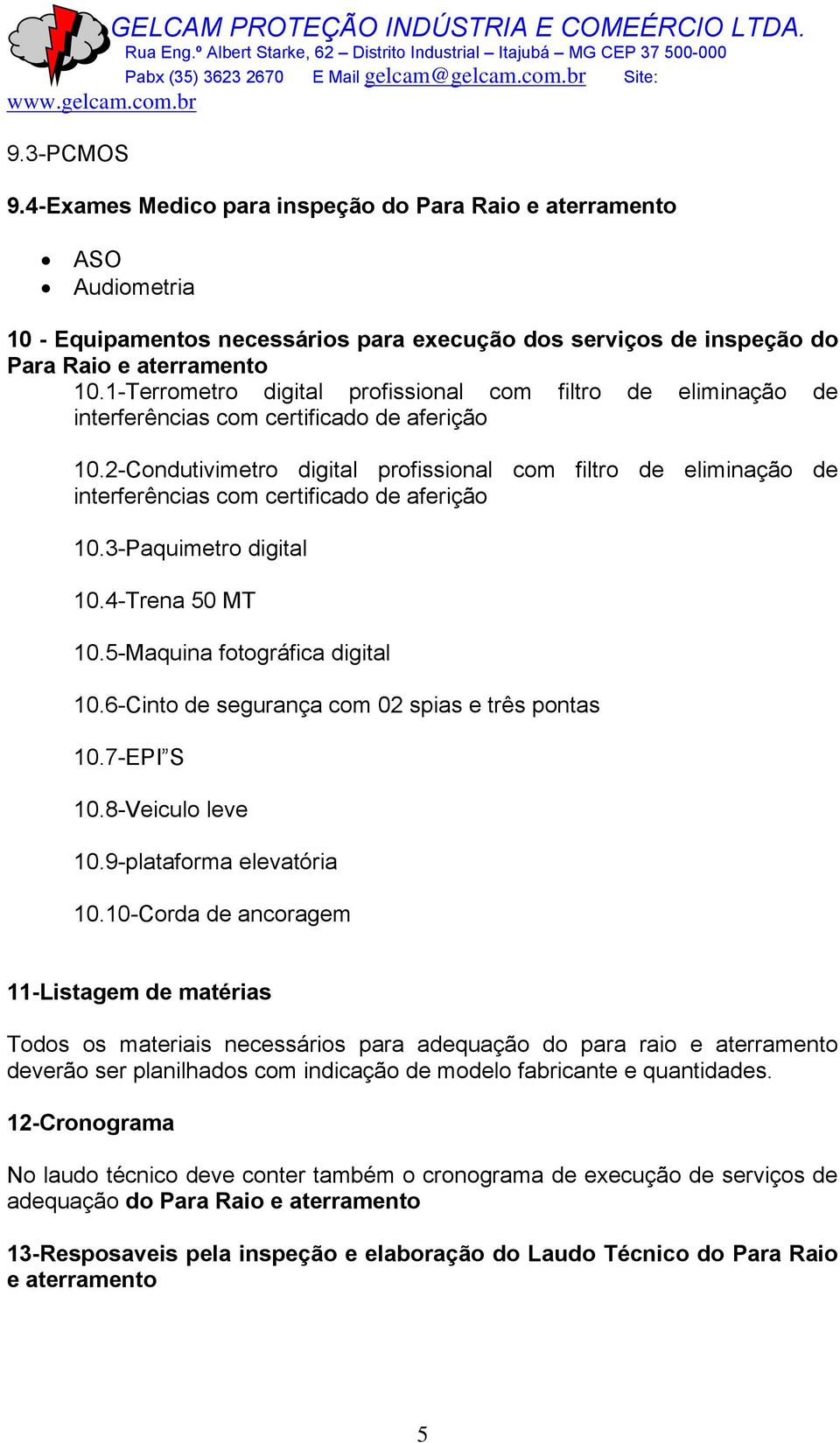 2-Condutivimetro digital profissional com filtro de eliminação de interferências com certificado de aferição 10.3-Paquimetro digital 10.4-Trena 50 MT 10.5-Maquina fotográfica digital 10.