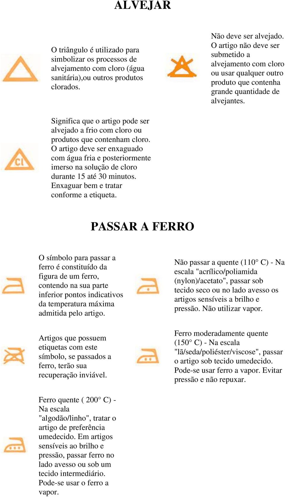 Significa que o artigo pode ser alvejado a frio com cloro ou produtos que contenham cloro.