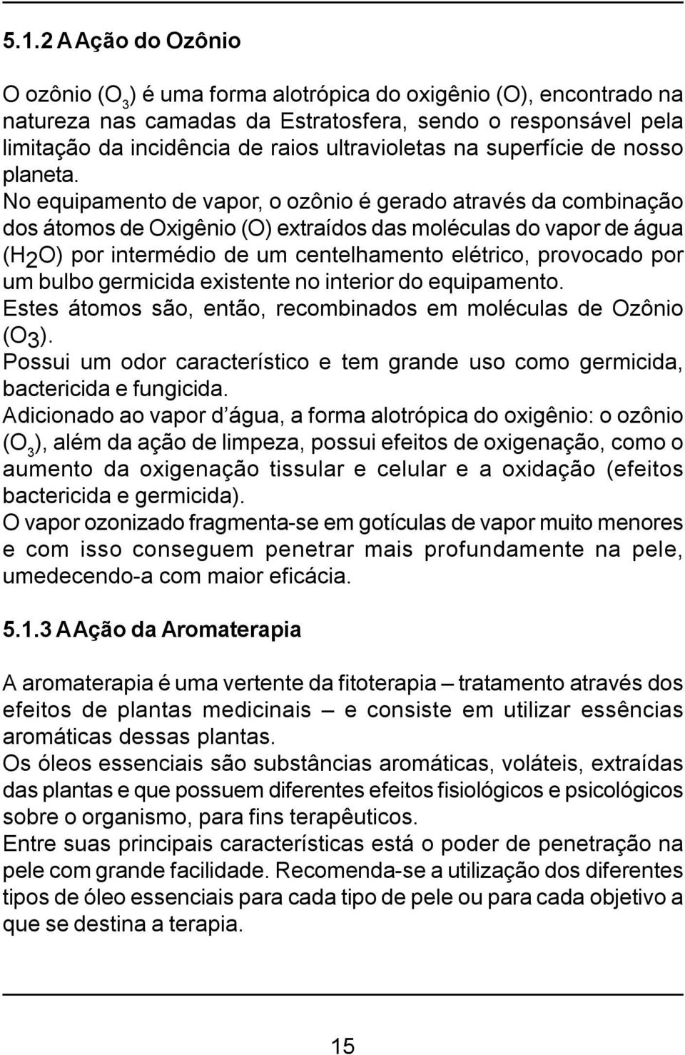 No equipamento de vapor, o ozônio é gerado através da combinação dos átomos de Oxigênio (O) extraídos das moléculas do vapor de água (H2O) por intermédio de um centelhamento elétrico, provocado por