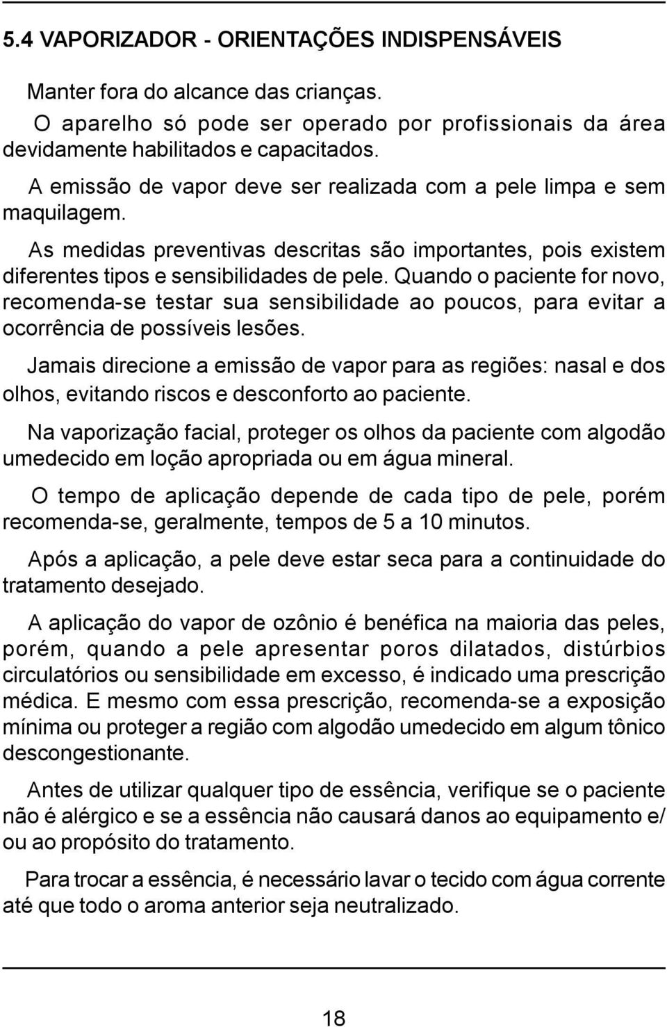 Quando o paciente for novo, recomenda-se testar sua sensibilidade ao poucos, para evitar a ocorrência de possíveis lesões.