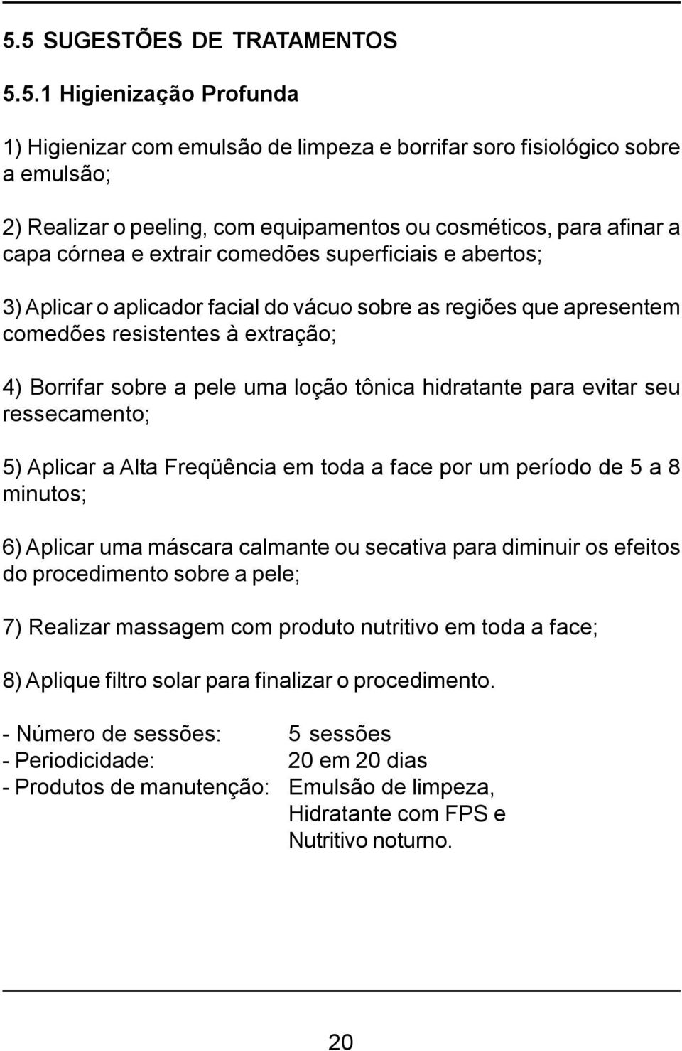 loção tônica hidratante para evitar seu ressecamento; 5) Aplicar a Alta Freqüência em toda a face por um período de 5 a 8 minutos; 6) Aplicar uma máscara calmante ou secativa para diminuir os efeitos