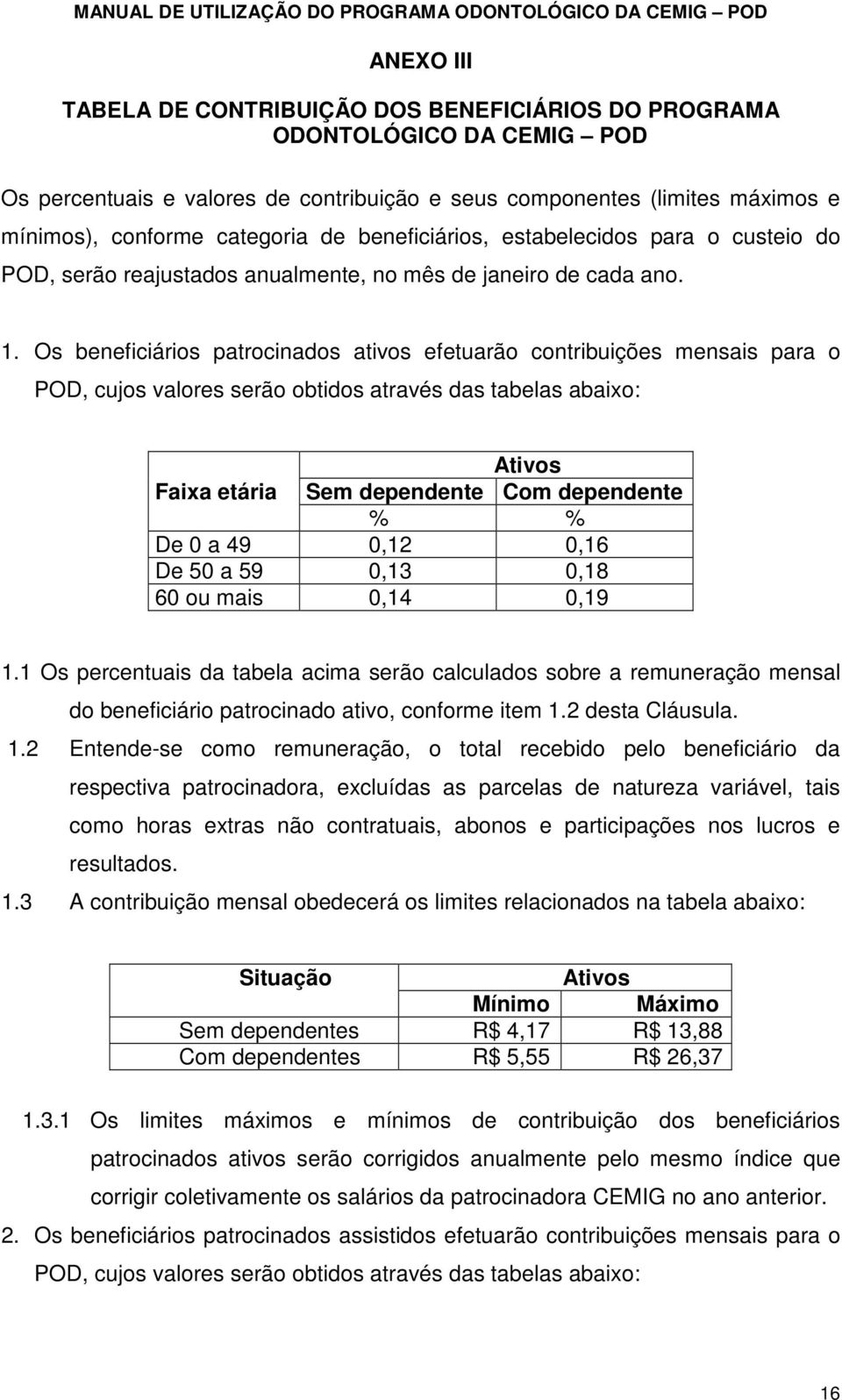 Os beneficiários patrocinados ativos efetuarão contribuições mensais para o POD, cujos valores serão obtidos através das tabelas abaixo: Ativos Faixa etária Sem dependente Com dependente % % De 0 a