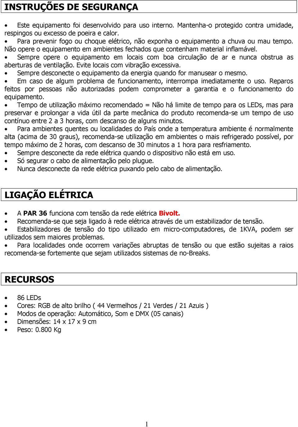 Sempre opere o equipamento em locais com boa circulação de ar e nunca obstrua as aberturas de ventilação. Evite locais com vibração excessiva.