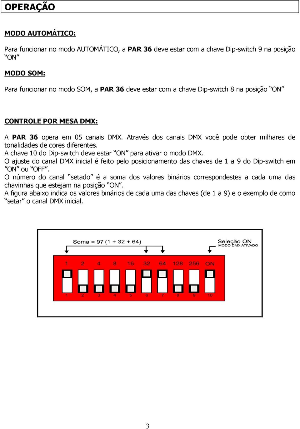 A chave 10 do Dip-switch deve estar ON para ativar o modo DMX. O ajuste do canal DMX inicial é feito pelo posicionamento das chaves de 1 a 9 do Dip-switch em ON ou OFF.