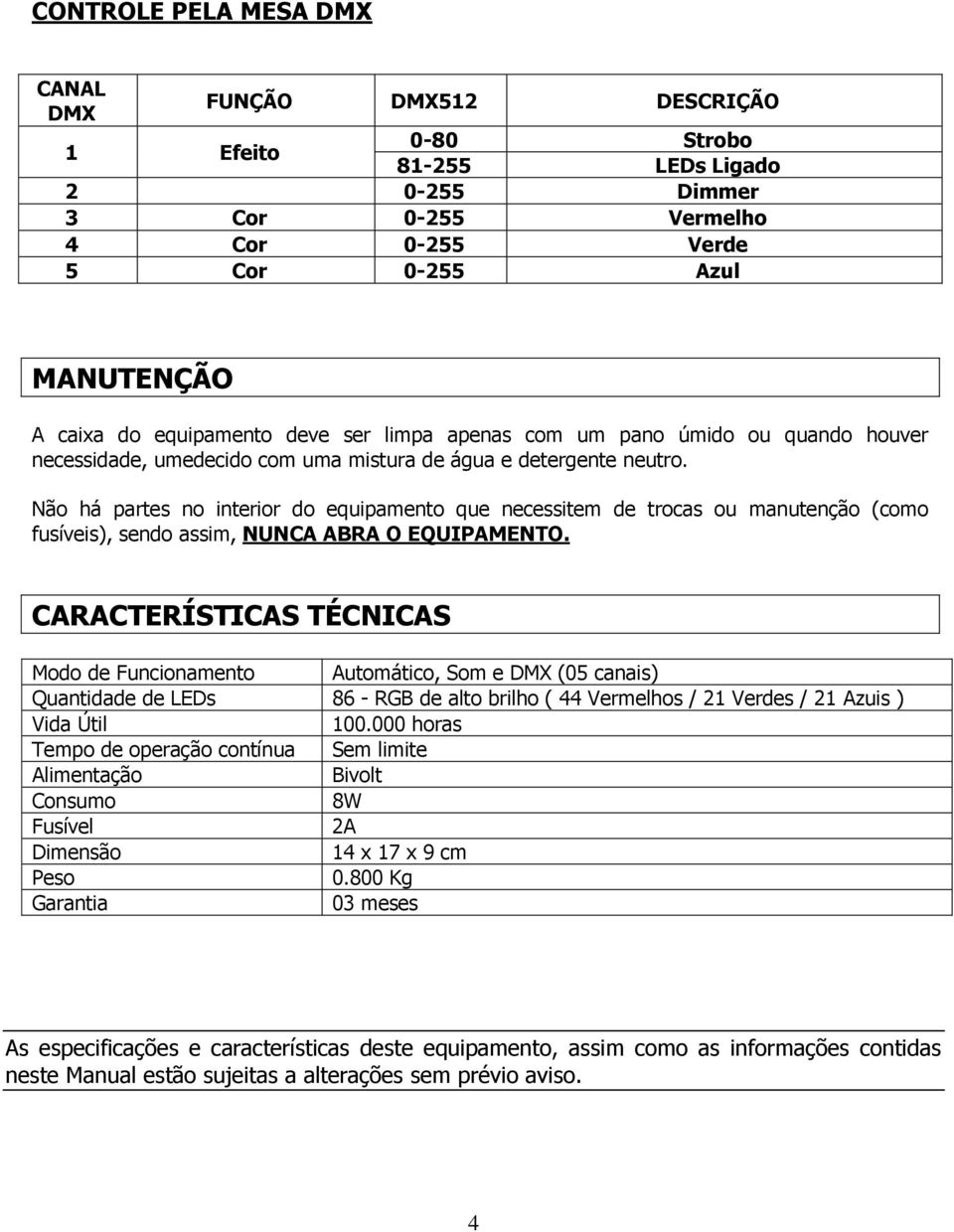 Não há partes no interior do equipamento que necessitem de trocas ou manutenção (como fusíveis), sendo assim, NUNCA ABRA O EQUIPAMENTO.