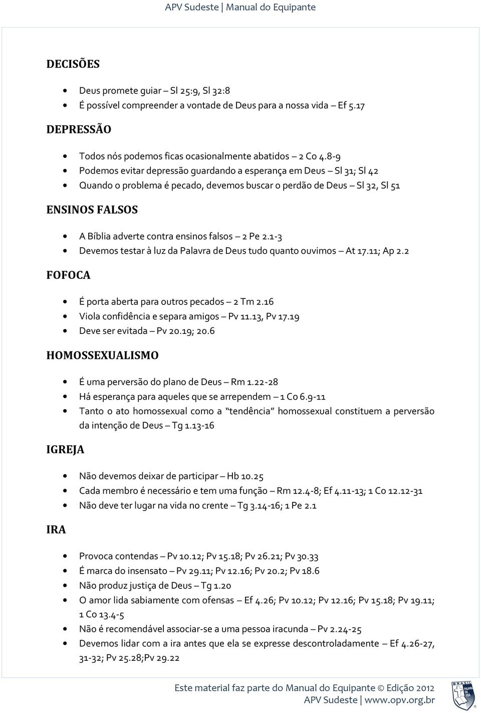 falsos 2 Pe 2.1-3 Devemos testar à luz da Palavra de Deus tudo quanto ouvimos At 17.11; Ap 2.2 É porta aberta para outros pecados 2 Tm 2.16 Viola confidência e separa amigos Pv 11.13, Pv 17.