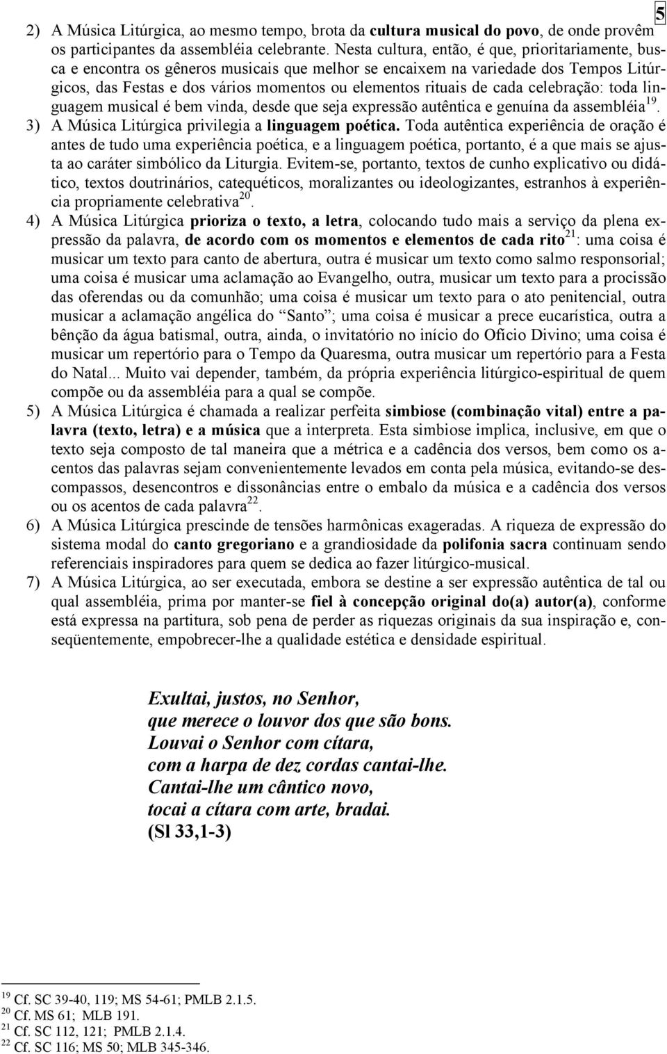 cada celebração: toda linguagem musical é bem vinda, desde que seja expressão autêntica e genuína da assembléia 19. 3) A Música Litúrgica privilegia a linguagem poética.