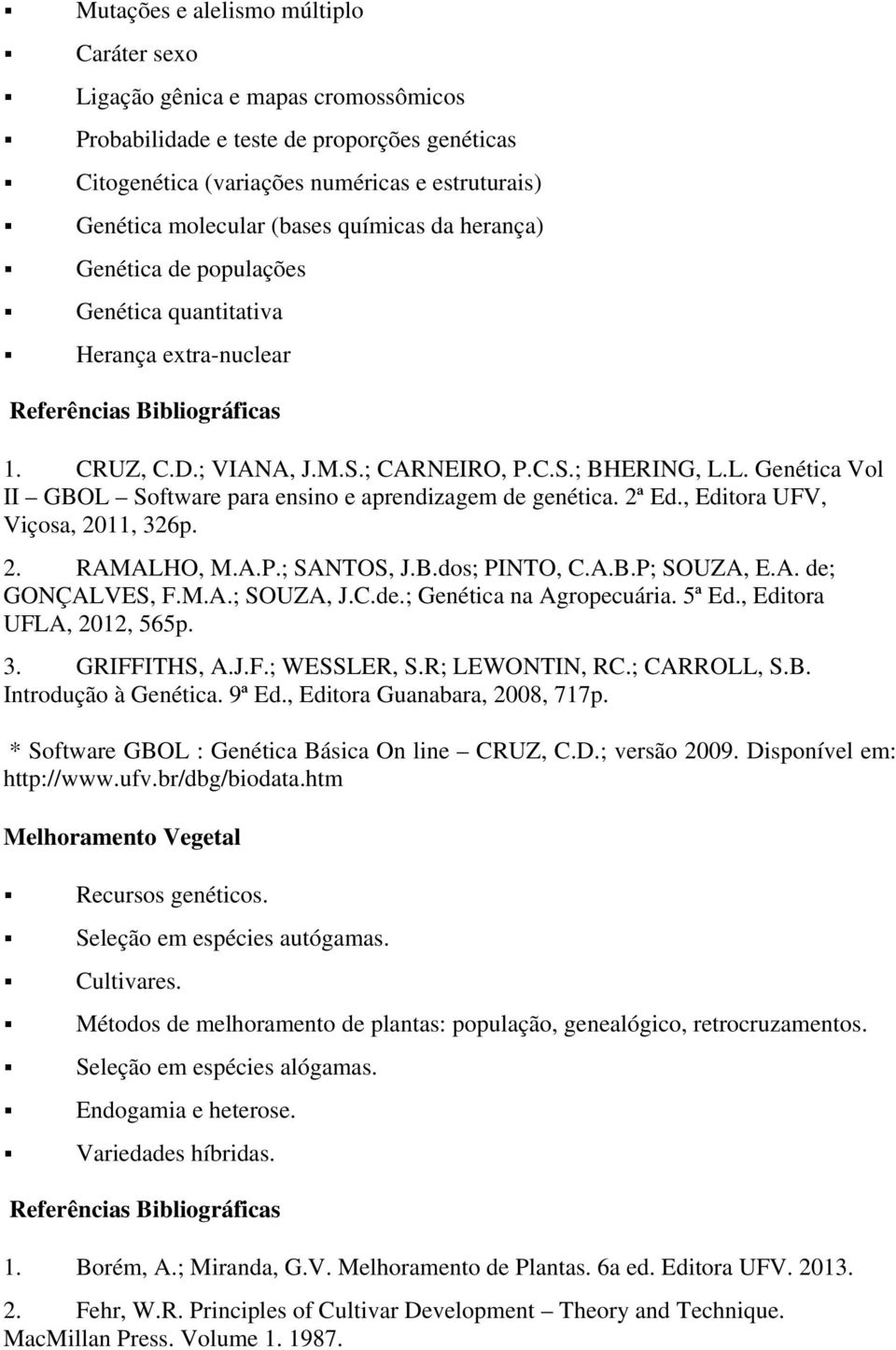 L. Genética Vol II GBOL Software para ensino e aprendizagem de genética. 2ª Ed., Editora UFV, Viçosa, 2011, 326p. 2. RAMALHO, M.A.P.; SANTOS, J.B.dos; PINTO, C.A.B.P; SOUZA, E.A. de; GONÇALVES, F.M.A.; SOUZA, J.