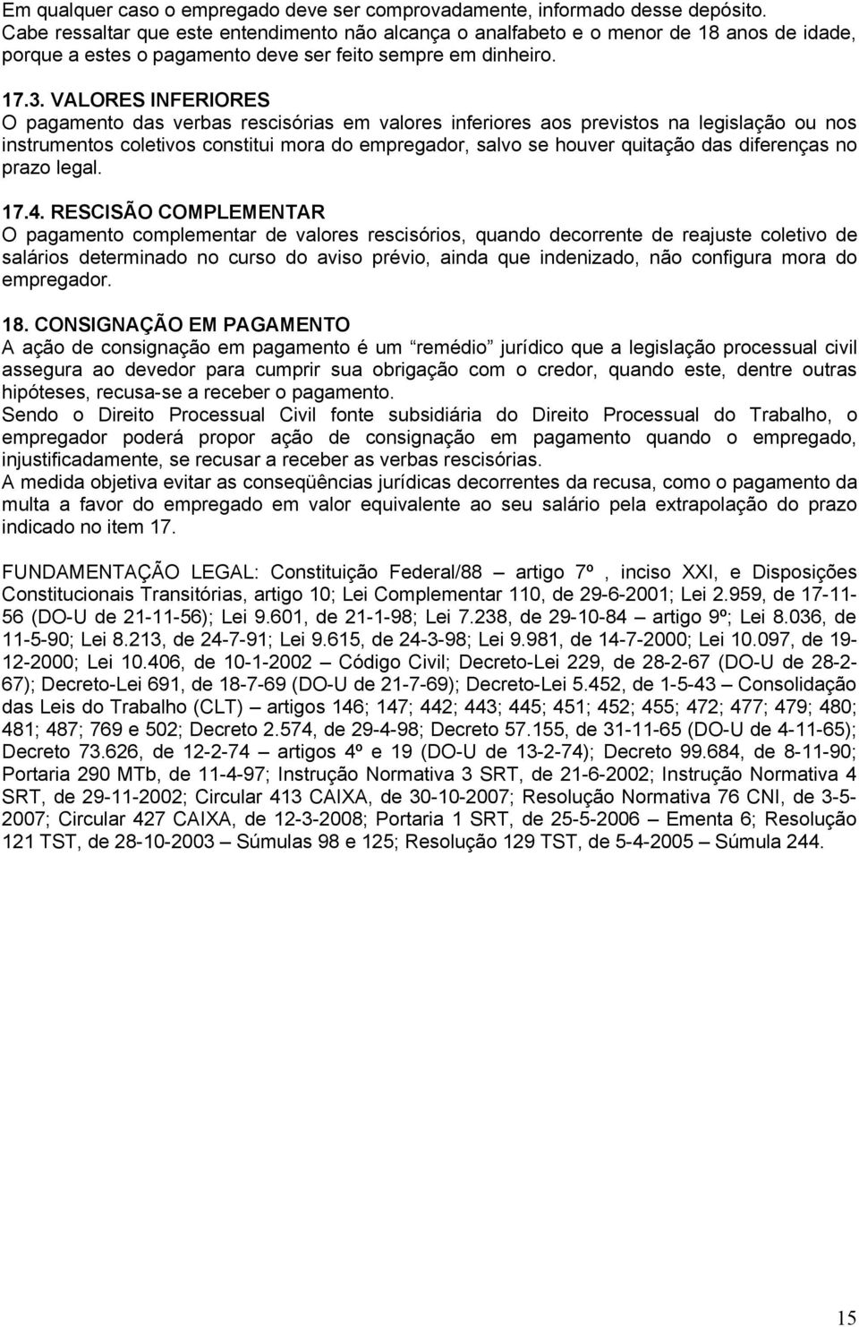 VALORES INFERIORES O pagamento das verbas rescisórias em valores inferiores aos previstos na legislação ou nos instrumentos coletivos constitui mora do empregador, salvo se houver quitação das