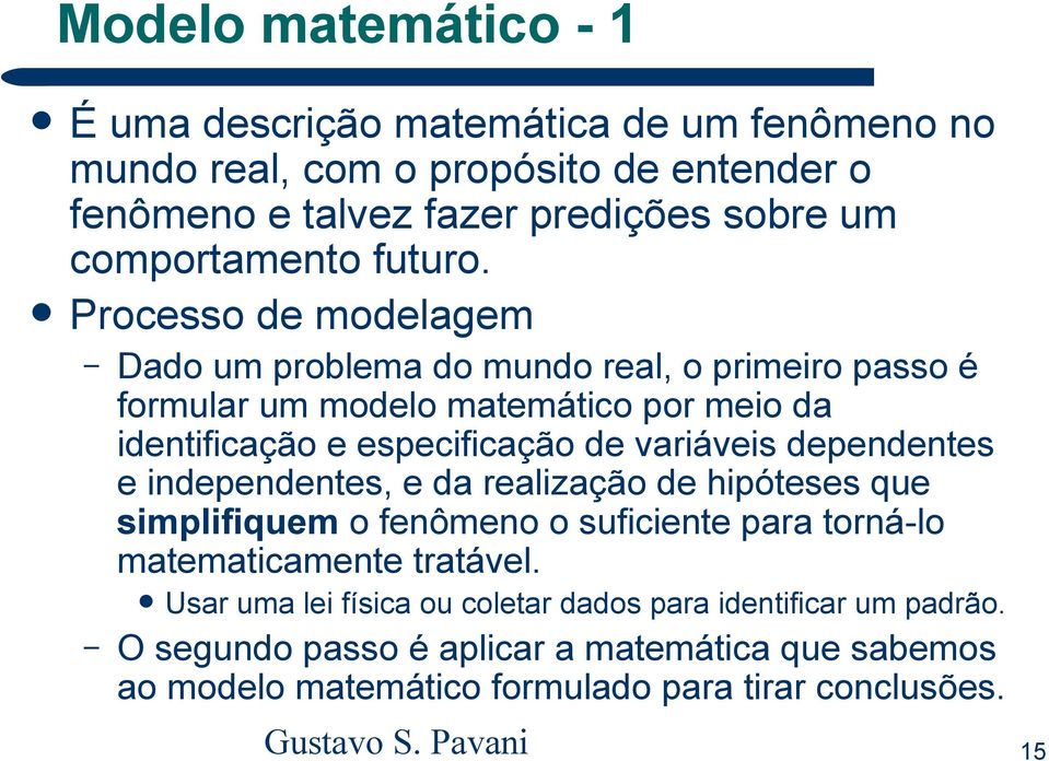 Processo de modelagem Dado um problema do mundo real, o primeiro passo é formular um modelo matemático por meio da identificação e especificação de variáveis