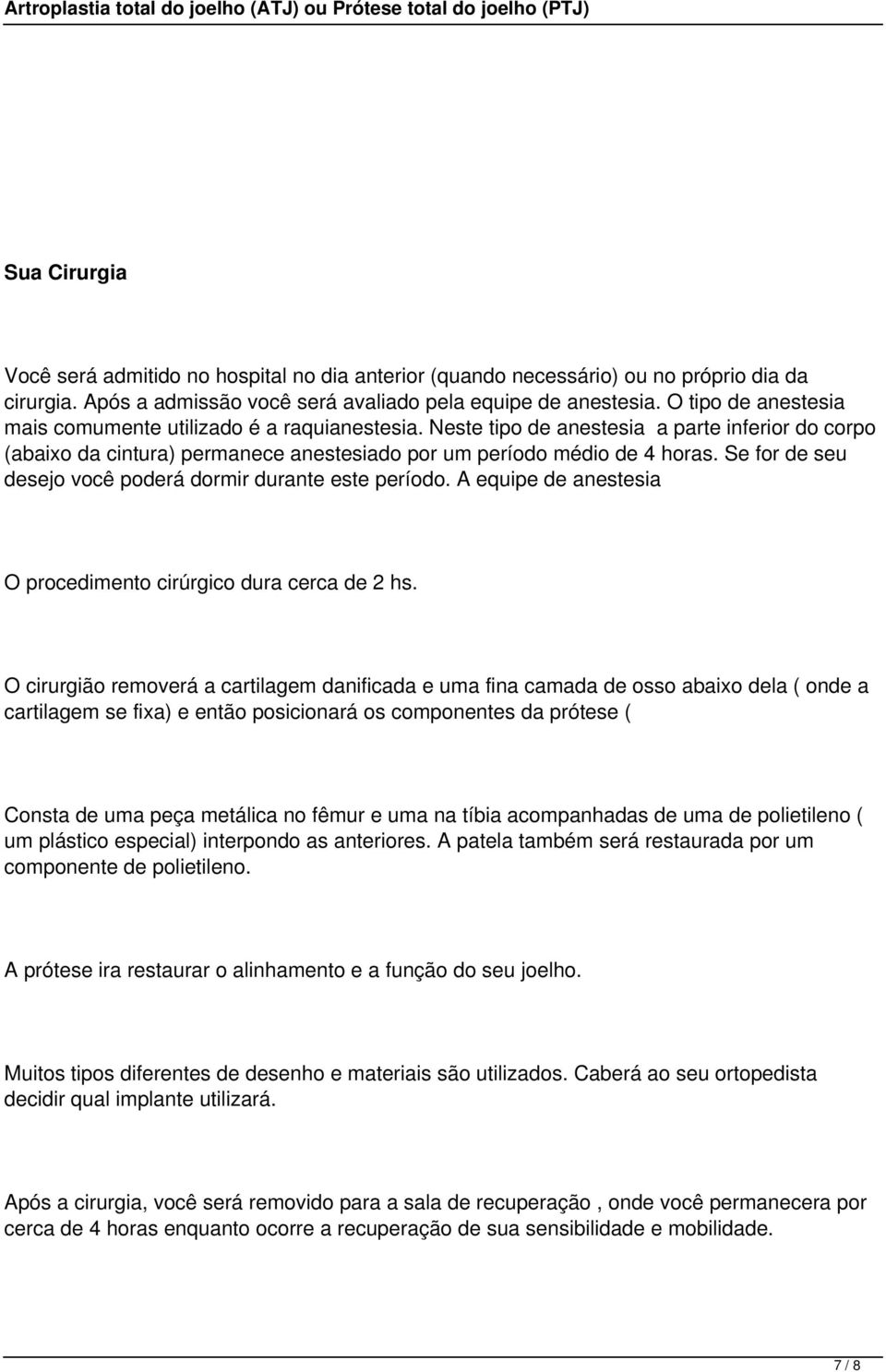 Se for de seu desejo você poderá dormir durante este período. A equipe de anestesia O procedimento cirúrgico dura cerca de 2 hs.