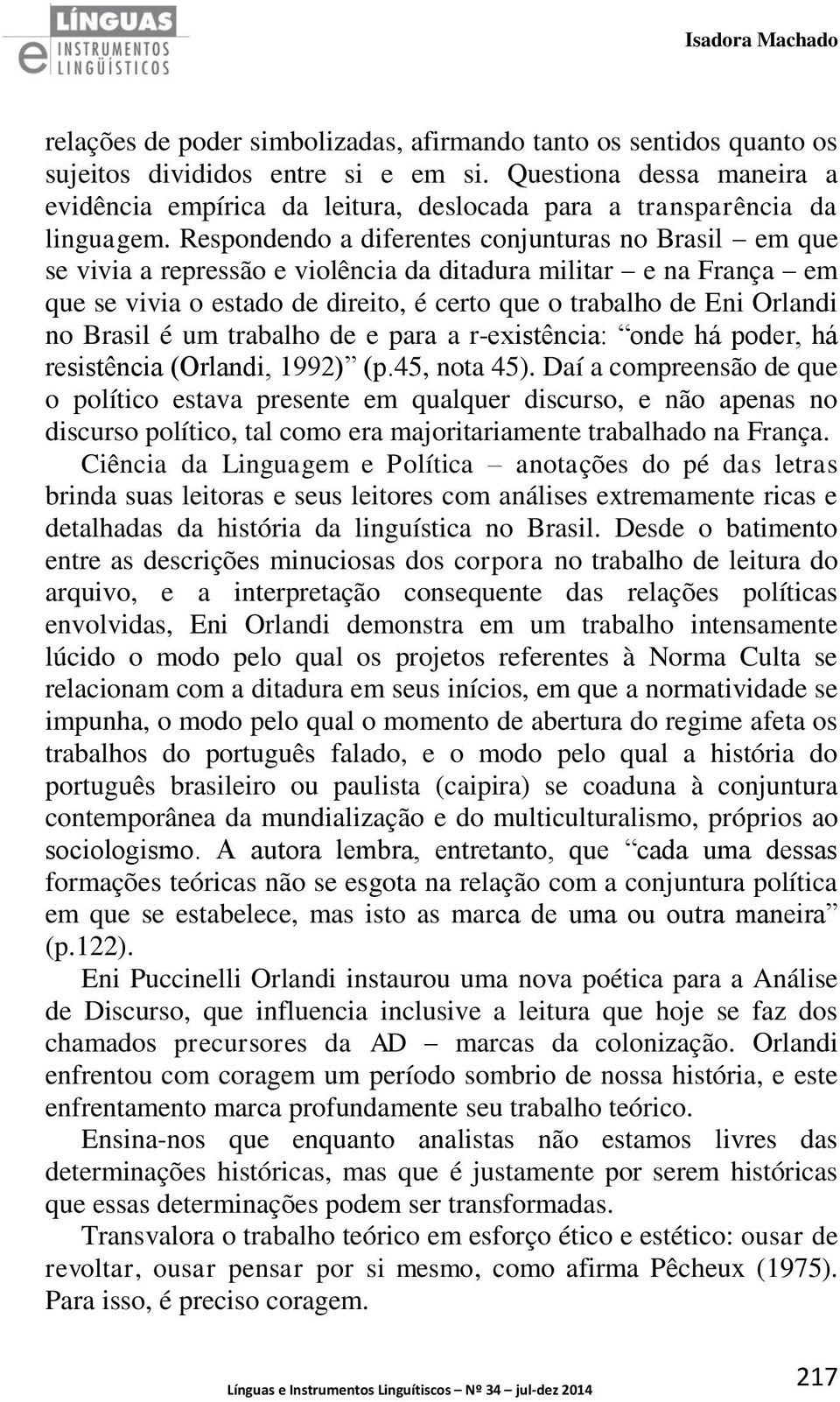 Respondendo a diferentes conjunturas no Brasil em que se vivia a repressão e violência da ditadura militar e na França em que se vivia o estado de direito, é certo que o trabalho de Eni Orlandi no